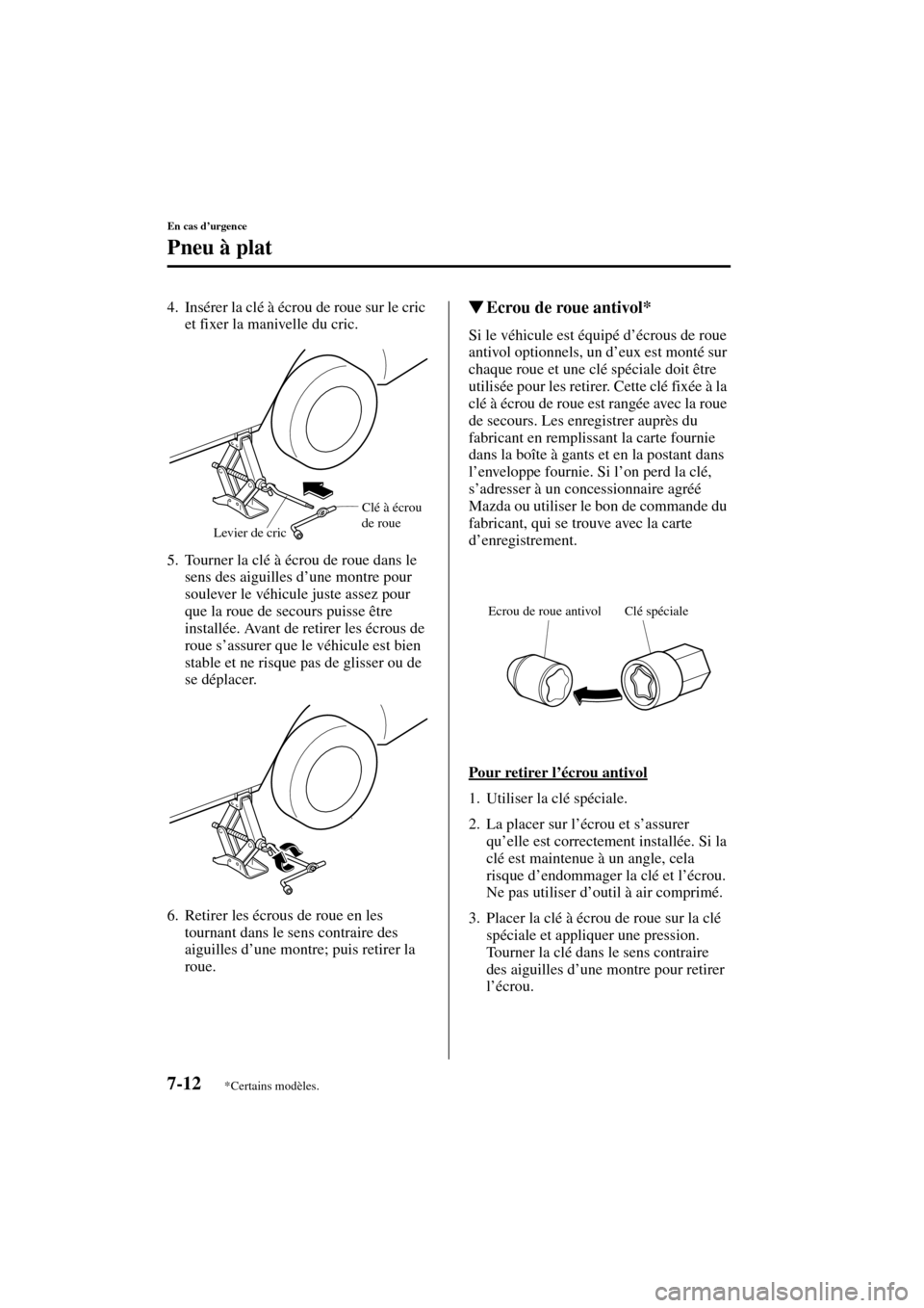MAZDA MODEL MPV 2004  Manuel du propriétaire (in French) 7-12
En cas d’urgence
Pneu à plat
Form No. 8S07-EC-03H-F
4. Insérer la clé à écrou de roue sur le cric 
et fixer la manivelle du cric.
5. Tourner la clé à écrou de roue dans le 
sens des aig