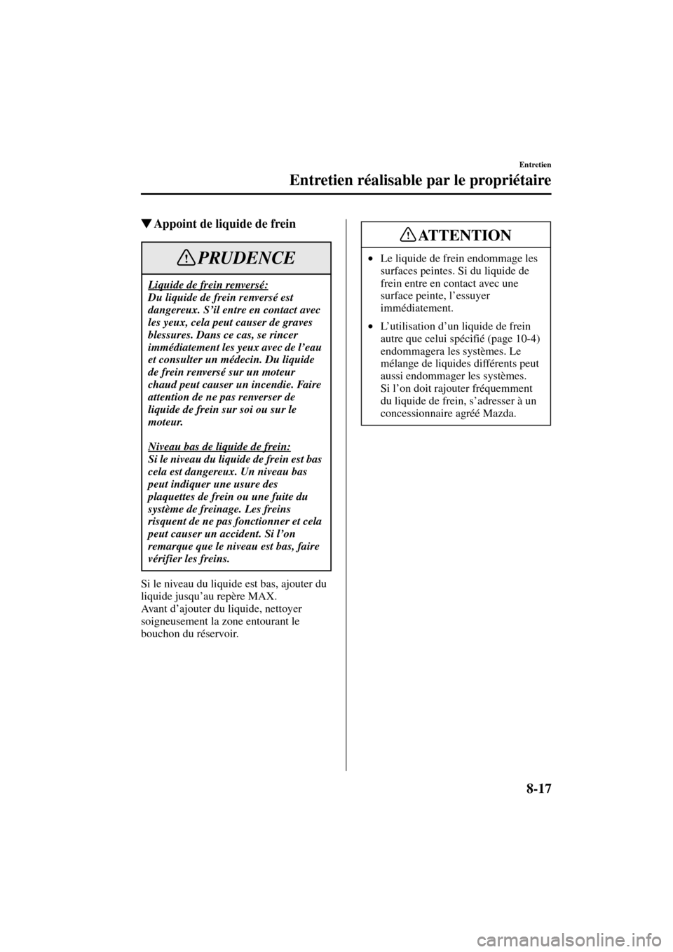 MAZDA MODEL MPV 2004  Manuel du propriétaire (in French) 8-17
Entretien
Entretien réalisable par le propriétaire
Form No. 8S07-EC-03H-F
Appoint de liquide de frein
Si le niveau du liquide est bas, ajouter du 
liquide jusqu’au repère MAX.
Av a n t  d