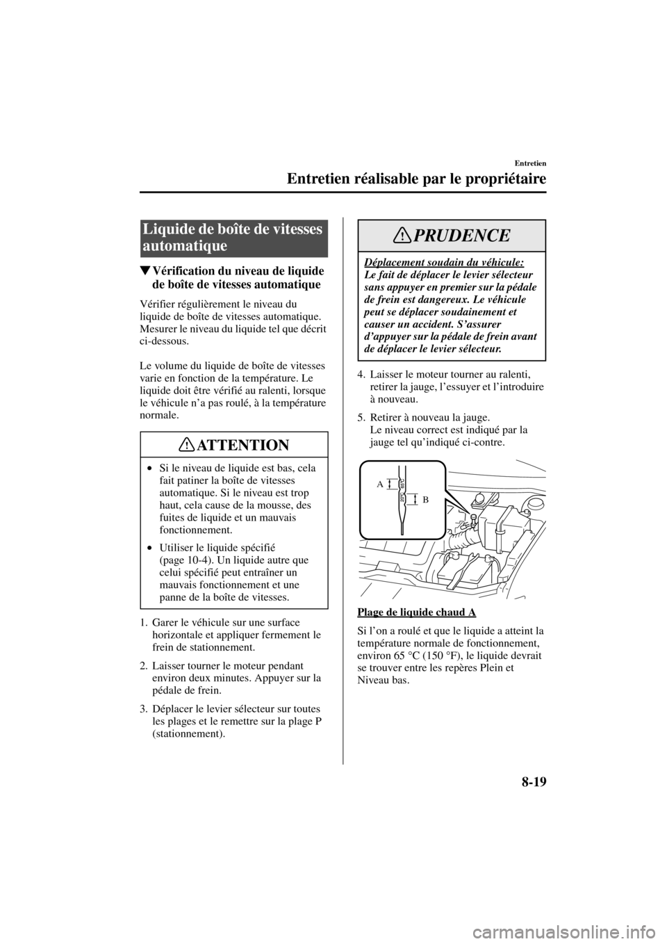 MAZDA MODEL MPV 2004  Manuel du propriétaire (in French) 8-19
Entretien
Entretien réalisable par le propriétaire
Form No. 8S07-EC-03H-F
Vérification du niveau de liquide 
de boîte de vitesses automatique
Vérifier régulièrement le niveau du 
liquide 