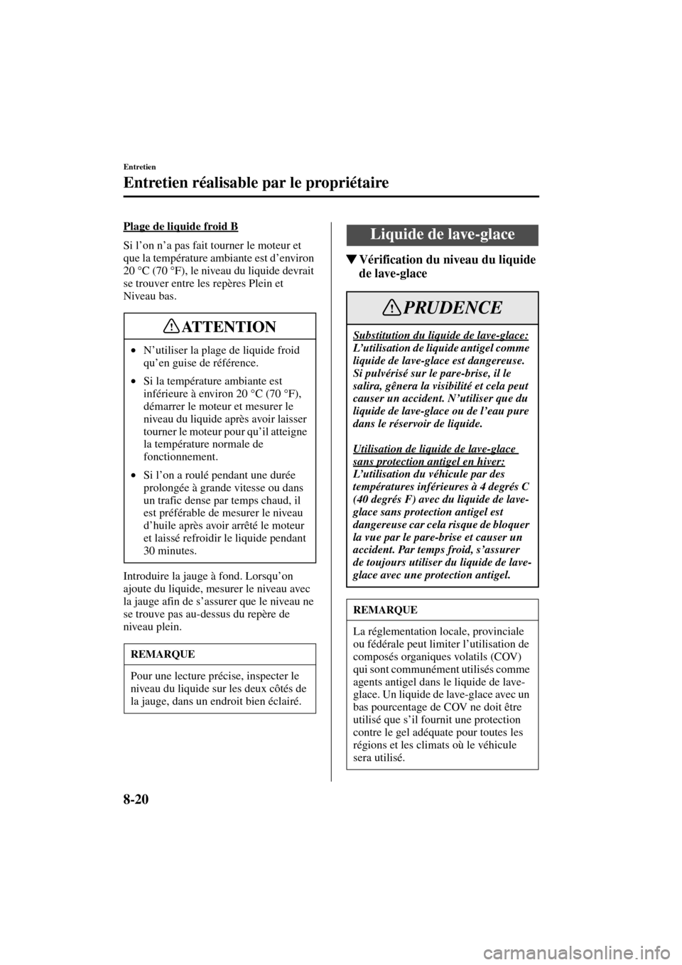 MAZDA MODEL MPV 2004  Manuel du propriétaire (in French) 8-20
Entretien
Entretien réalisable par le propriétaire
Form No. 8S07-EC-03H-F
Plage de liquide froid B
Si l’on n’a pas fait tourner le moteur et 
que la température ambiante est d’environ 
2