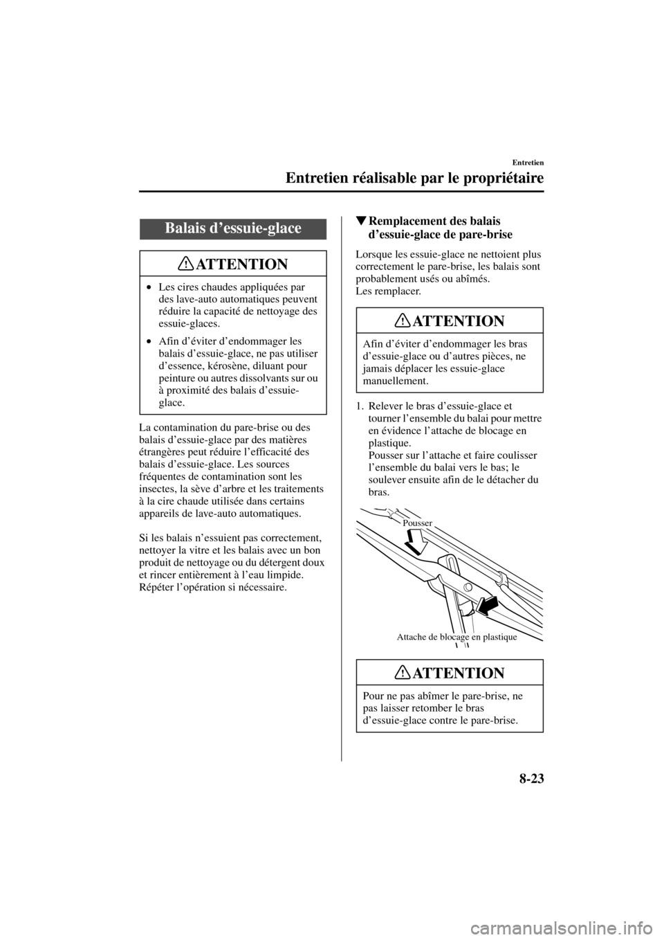 MAZDA MODEL MPV 2004  Manuel du propriétaire (in French) 8-23
Entretien
Entretien réalisable par le propriétaire
Form No. 8S07-EC-03H-F
La contamination du pare-brise ou des 
balais d’essuie-glace par des matières 
étrangères peut réduire l’effica