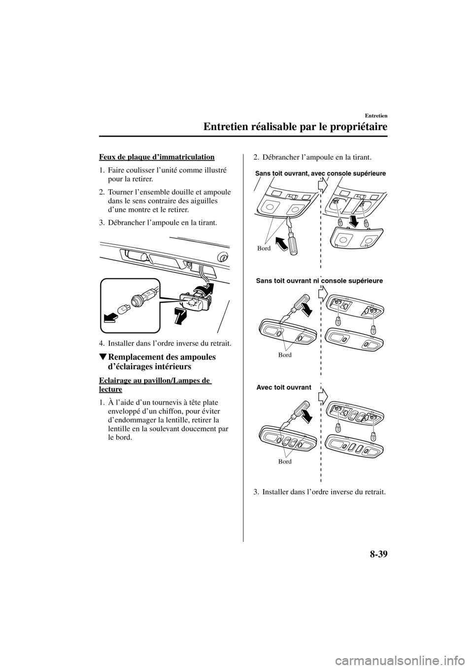 MAZDA MODEL MPV 2004  Manuel du propriétaire (in French) 8-39
Entretien
Entretien réalisable par le propriétaire
Form No. 8S07-EC-03H-F
Feux de plaque d’immatriculation
1. Faire coulisser l’unité comme illustré 
pour la retirer.
2. Tourner l’ensem