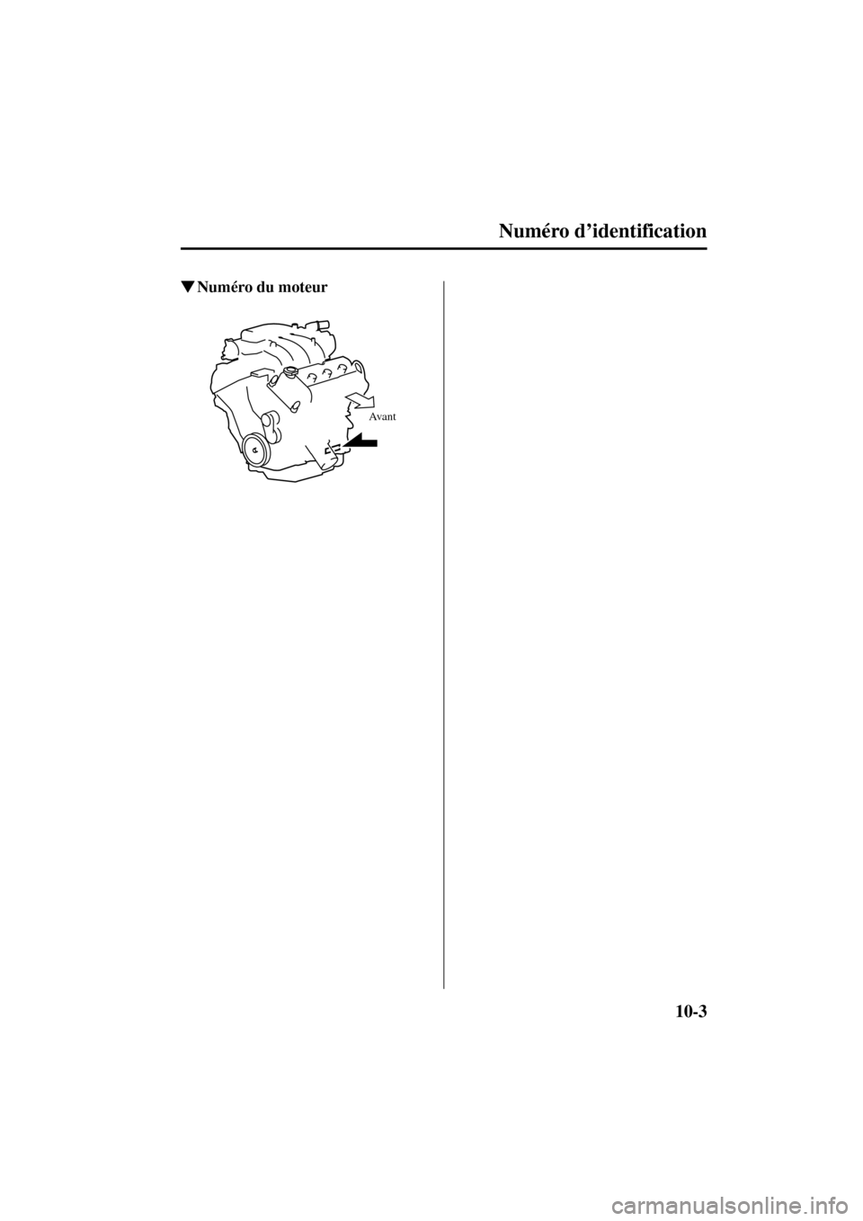 MAZDA MODEL MPV 2004  Manuel du propriétaire (in French) 10-3
Numéro d’identification
Form No. 8S07-EC-03H-F
Numéro du moteur
Avant
J16R_8S07-EC-03H-F_Edition3.book  Page 3  Friday, April 9, 2004  8:41 AM
Black process 45.0° 240.0 LPI  