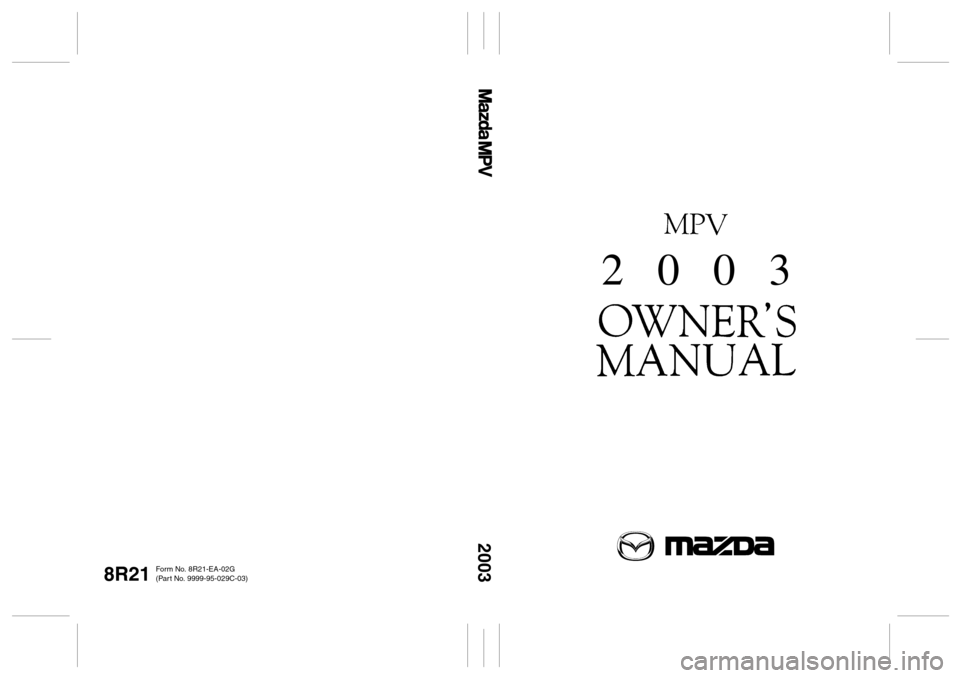 MAZDA MODEL MPV 2003  Owners Manual (in English) 8R21
2003
Form No. 8R21-EA-02G
(Par t No. 9999-95-029C-03)
2   0   0   3 