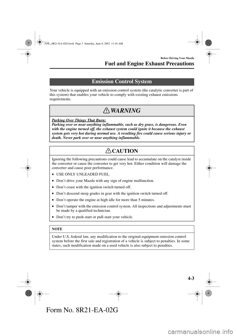 MAZDA MODEL MPV 2003 Owners Manual (in English) 4-3
Before Driving Your Mazda
Fuel and Engine Exhaust Precautions
Form No. 8R21-EA-02G
Your vehicle is equipped with an emission control system (the catalytic converter is part of
this system) that e MAZDA MODEL MPV 2003 Owners Manual (in English) 4-3
Before Driving Your Mazda
Fuel and Engine Exhaust Precautions
Form No. 8R21-EA-02G
Your vehicle is equipped with an emission control system (the catalytic converter is part of
this system) that e