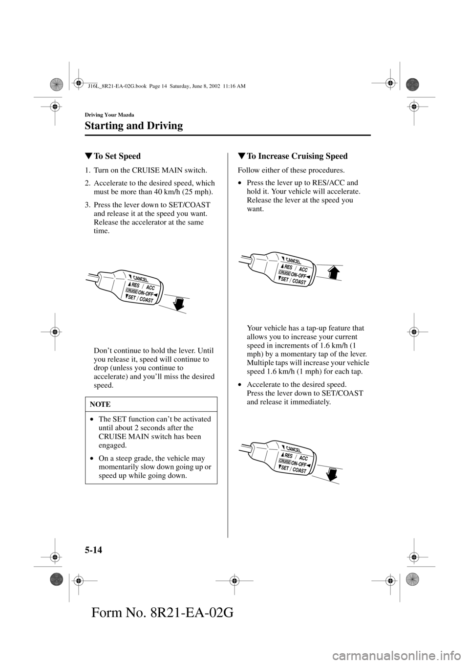 MAZDA MODEL MPV 2003  Owners Manual (in English) 5-14
Driving Your Mazda
Starting and Driving
Form No. 8R21-EA-02G
To Set Speed
1. Turn on the CRUISE MAIN switch.
2. Accelerate to the desired speed, which 
must be more than 40 km/h (25 mph).
3. Pre