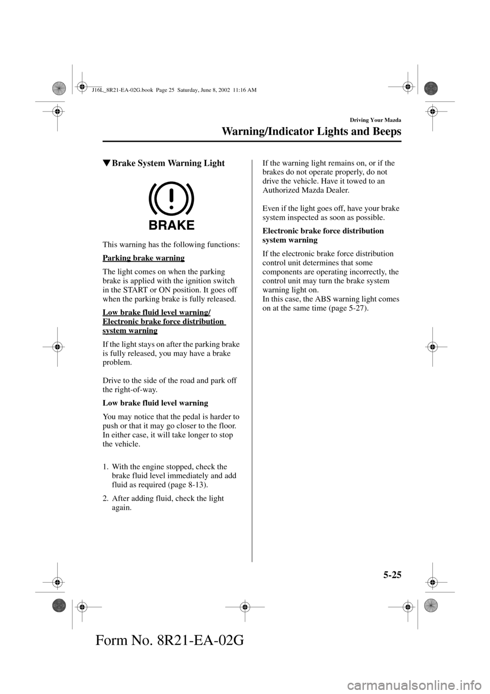 MAZDA MODEL MPV 2003  Owners Manual (in English) 5-25
Driving Your Mazda
Warning/Indicator Lights and Beeps
Form No. 8R21-EA-02G
Brake System Warning Light
This warning has the following functions:
Parking brake warning
The light comes on when the 