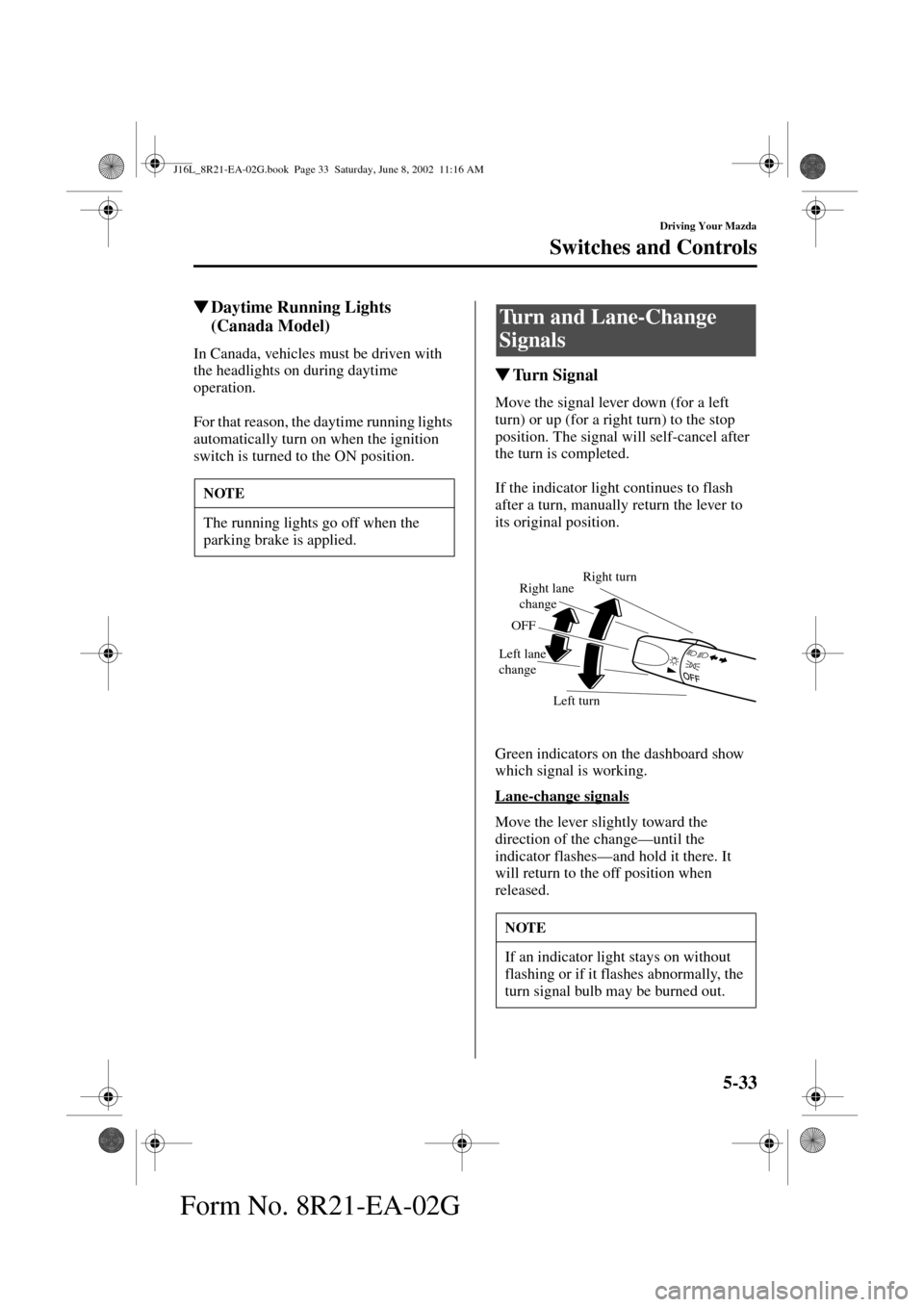 MAZDA MODEL MPV 2003  Owners Manual (in English) 5-33
Driving Your Mazda
Switches and Controls
Form No. 8R21-EA-02G
Daytime Running Lights 
(Canada Model)
In Canada, vehicles must be driven with 
the headlights on during daytime 
operation.
For tha