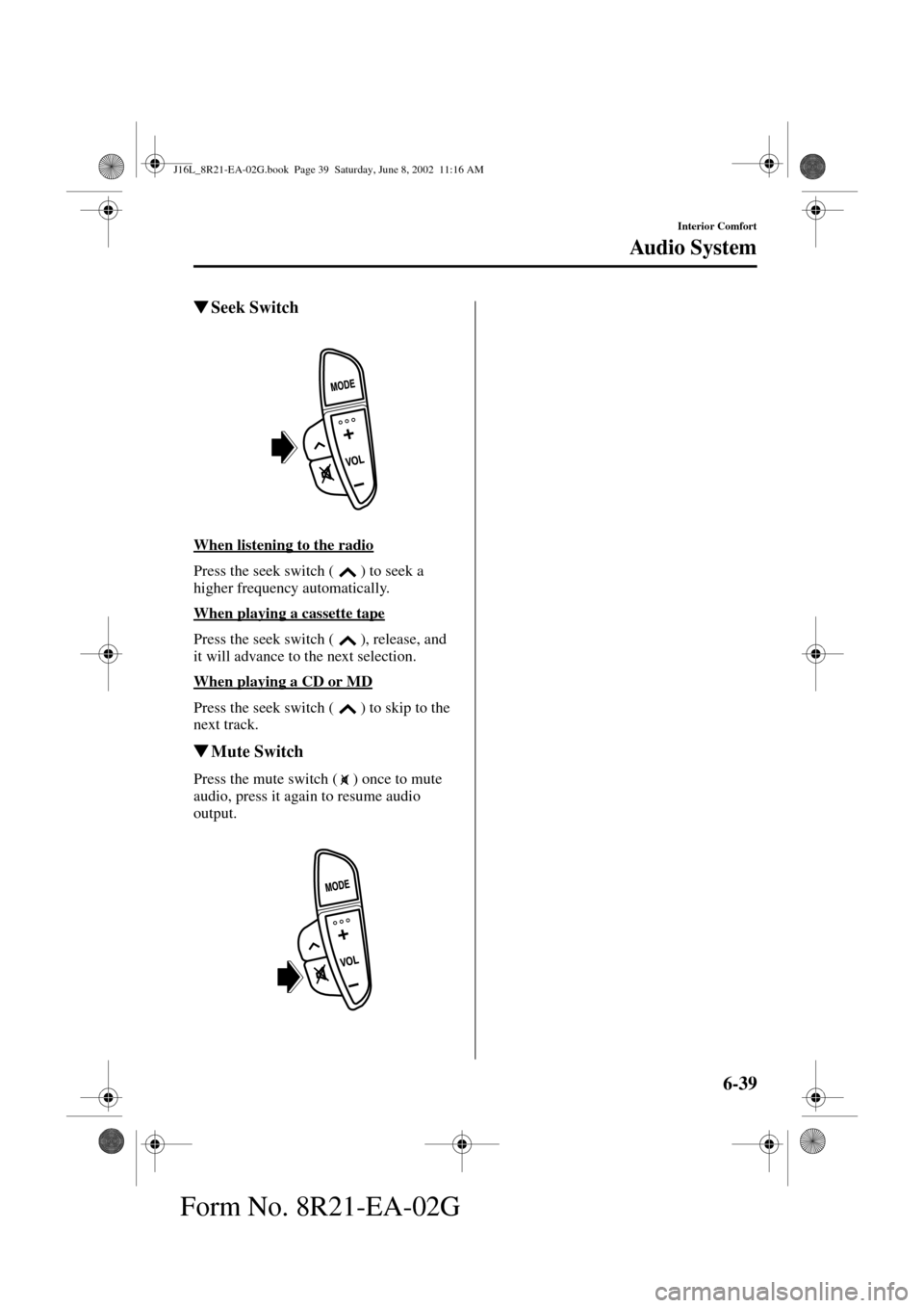 MAZDA MODEL MPV 2003   (in English) User Guide 6-39
Interior Comfort
Au di o S ys t em
Form No. 8R21-EA-02G
Seek Switch
When listening to the radio
Press the seek switch ( ) to seek a 
higher frequency automatically.
When playing a cassette tape
