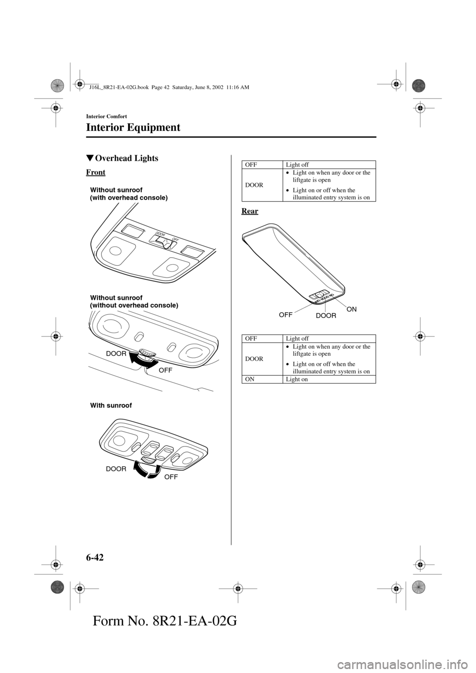 MAZDA MODEL MPV 2003   (in English) Owners Guide 6-42
Interior Comfort
Interior Equipment
Form No. 8R21-EA-02G
Overhead Lights
Front
Rear
DOOR
OFF
Without sunroof 
(with overhead console)
DOOR
OFF
Without sunroof 
(without overhead console)
DOOR
OF
