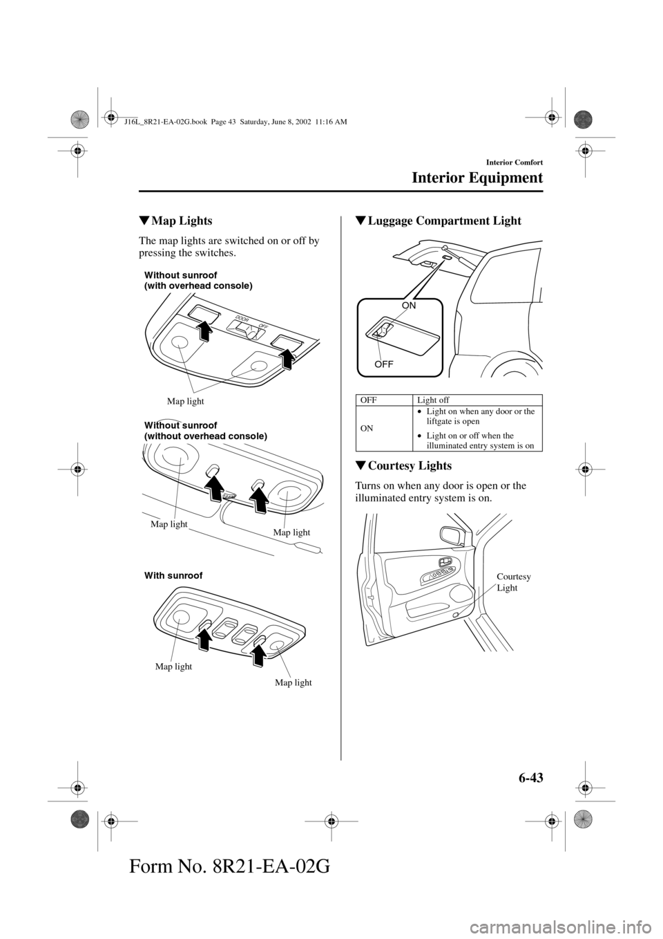 MAZDA MODEL MPV 2003   (in English) Owners Guide 6-43
Interior Comfort
Interior Equipment
Form No. 8R21-EA-02G
Map Lights
The map lights are switched on or off by 
pressing the switches.
Luggage Compartment Light
Courtesy Lights
Turns on when any