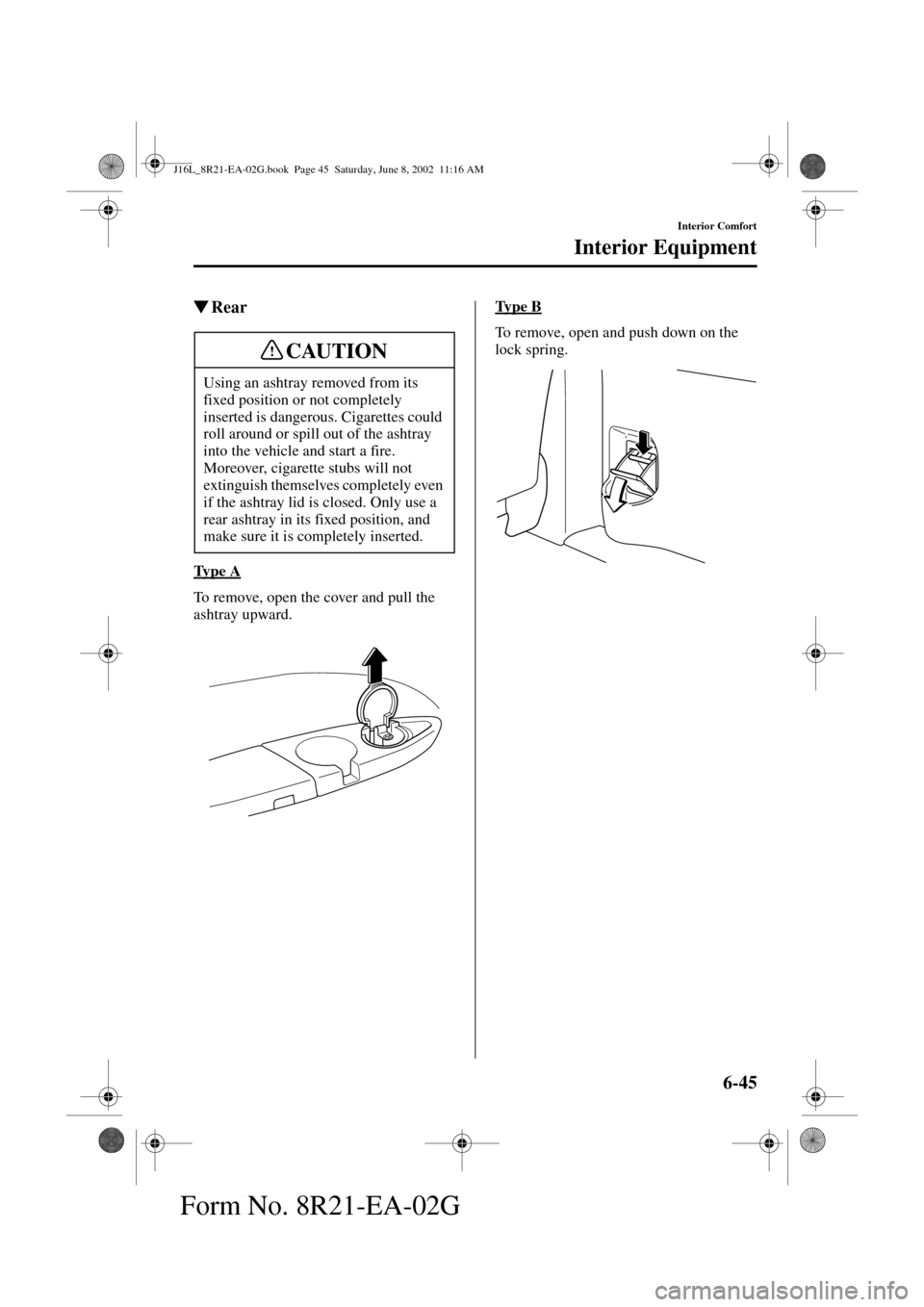 MAZDA MODEL MPV 2003  Owners Manual (in English) 6-45
Interior Comfort
Interior Equipment
Form No. 8R21-EA-02G
Rear
Ty p e  A
To remove, open the cover and pull the 
ashtray upward.Ty p e  B
To remove, open and push down on the 
lock spring.
Using 