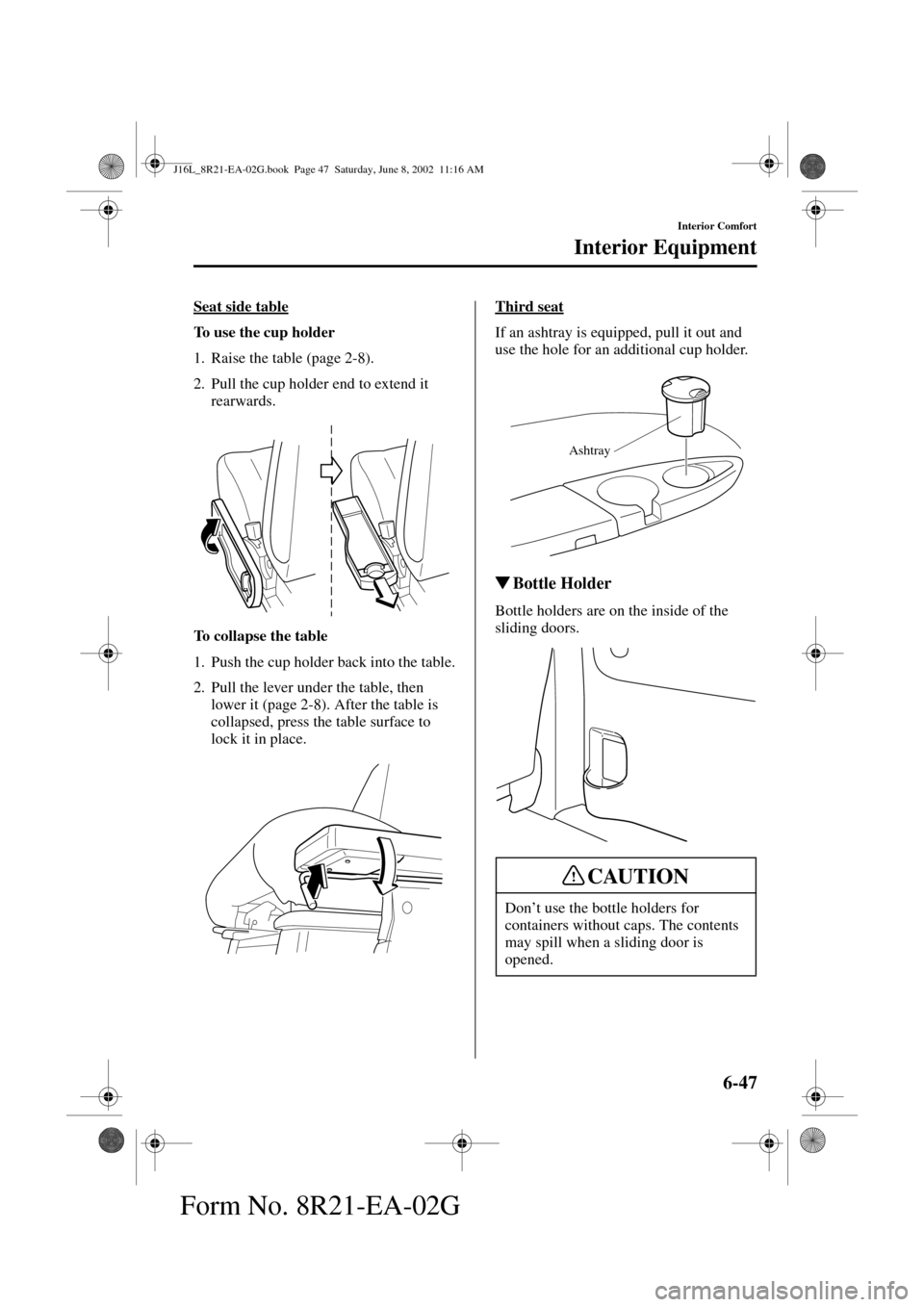 MAZDA MODEL MPV 2003   (in English) Service Manual 6-47
Interior Comfort
Interior Equipment
Form No. 8R21-EA-02G
Seat side table
To use the cup holder
1. Raise the table (page 2-8).
2. Pull the cup holder end to extend it 
rearwards.
To collapse the t