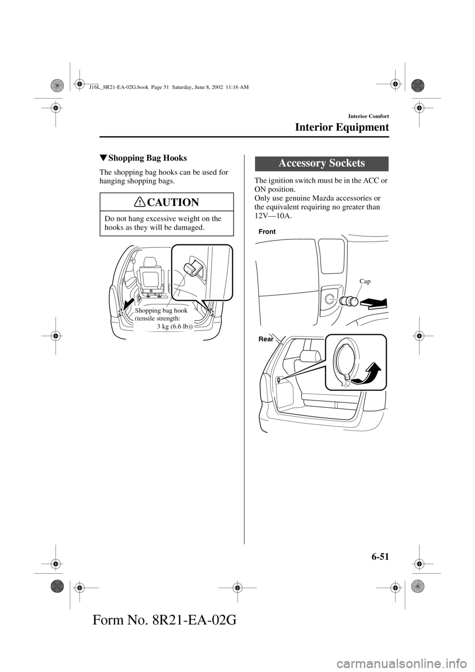 MAZDA MODEL MPV 2003   (in English) Service Manual 6-51
Interior Comfort
Interior Equipment
Form No. 8R21-EA-02G
Shopping Bag Hooks
The shopping bag hooks can be used for 
hanging shopping bags.The ignition switch must be in the ACC or 
ON position.

