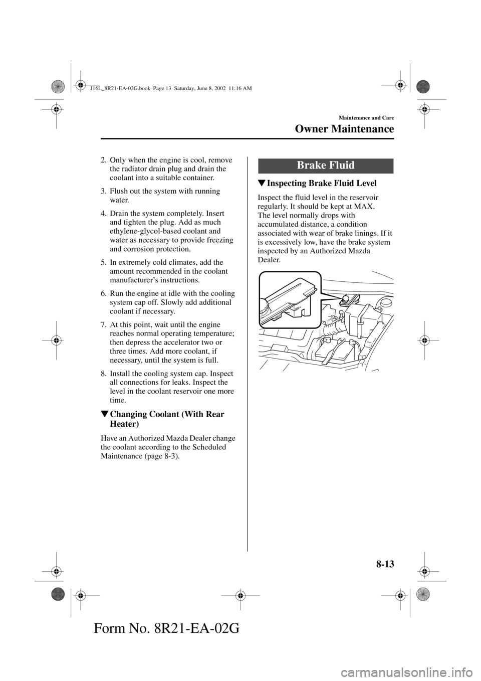 MAZDA MODEL MPV 2003  Owners Manual (in English) 8-13
Maintenance and Care
Owner Maintenance
Form No. 8R21-EA-02G
2. Only when the engine is cool, remove 
the radiator drain plug and drain the 
coolant into a suitable container.
3. Flush out the sys