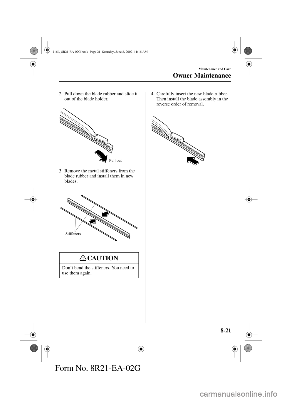 MAZDA MODEL MPV 2003   (in English) Owners Guide 8-21
Maintenance and Care
Owner Maintenance
Form No. 8R21-EA-02G
2. Pull down the blade rubber and slide it 
out of the blade holder.
3. Remove the metal stiffeners from the 
blade rubber and install 