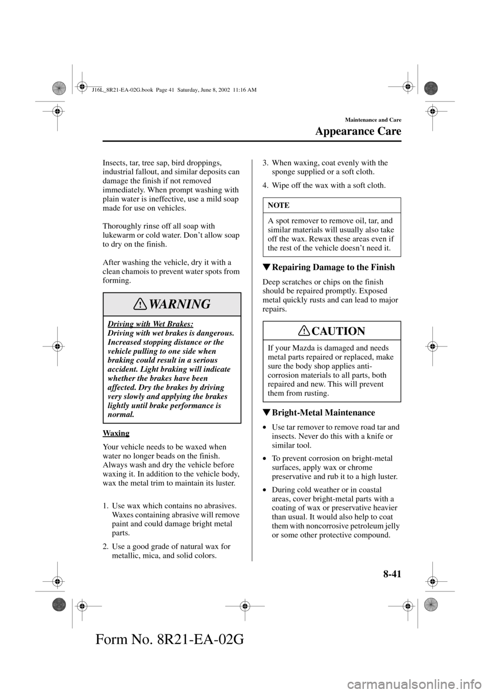 MAZDA MODEL MPV 2003  Owners Manual (in English) 8-41
Maintenance and Care
Appearance Care
Form No. 8R21-EA-02G
Insects, tar, tree sap, bird droppings, 
industrial fallout, and similar deposits can 
damage the finish if not removed 
immediately. Whe