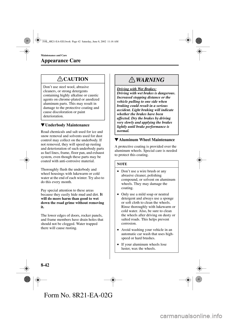 MAZDA MODEL MPV 2003  Owners Manual (in English) 8-42
Maintenance and Care
Appearance Care
Form No. 8R21-EA-02G
Underbody Maintenance
Road chemicals and salt used for ice and 
snow removal and solvents used for dust 
control may collect on the unde