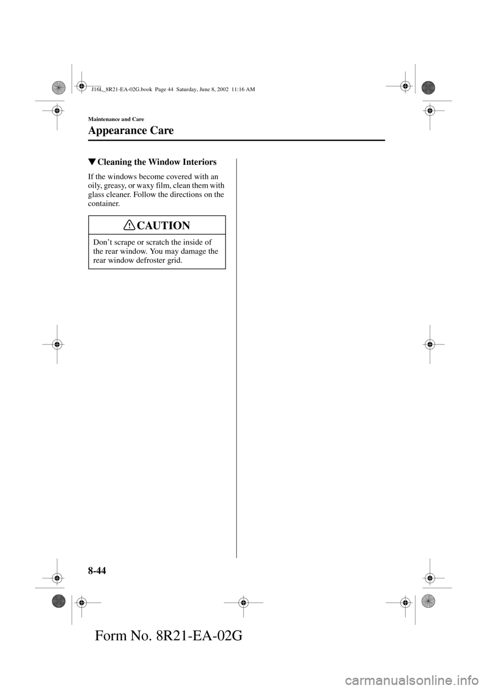 MAZDA MODEL MPV 2003  Owners Manual (in English) 8-44
Maintenance and Care
Appearance Care
Form No. 8R21-EA-02G
Cleaning the Window Interiors
If the windows become covered with an 
oily, greasy, or waxy film, clean them with 
glass cleaner. Follow 