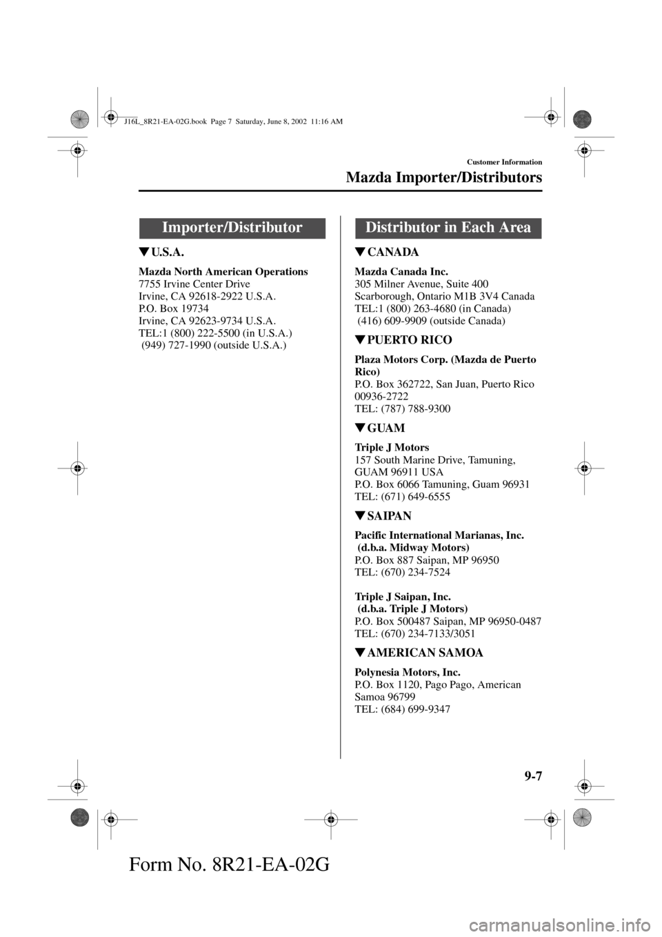 MAZDA MODEL MPV 2003  Owners Manual (in English) 9-7
Customer Information
Form No. 8R21-EA-02G
Mazda Importer/Distributors
U. S . A .
Mazda North American Operations
7755 Irvine Center Drive
Irvine, CA 92618-2922 U.S.A.
P.O. Box 19734
Irvine, CA 92