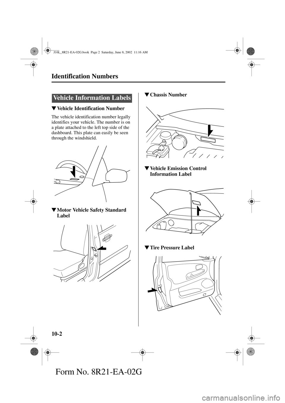 MAZDA MODEL MPV 2003  Owners Manual (in English) 10-2
Form No. 8R21-EA-02G
Identification Numbers
Vehicle Identification Number
The vehicle identification number legally 
identifies your vehicle. The number is on 
a plate attached to the left top s