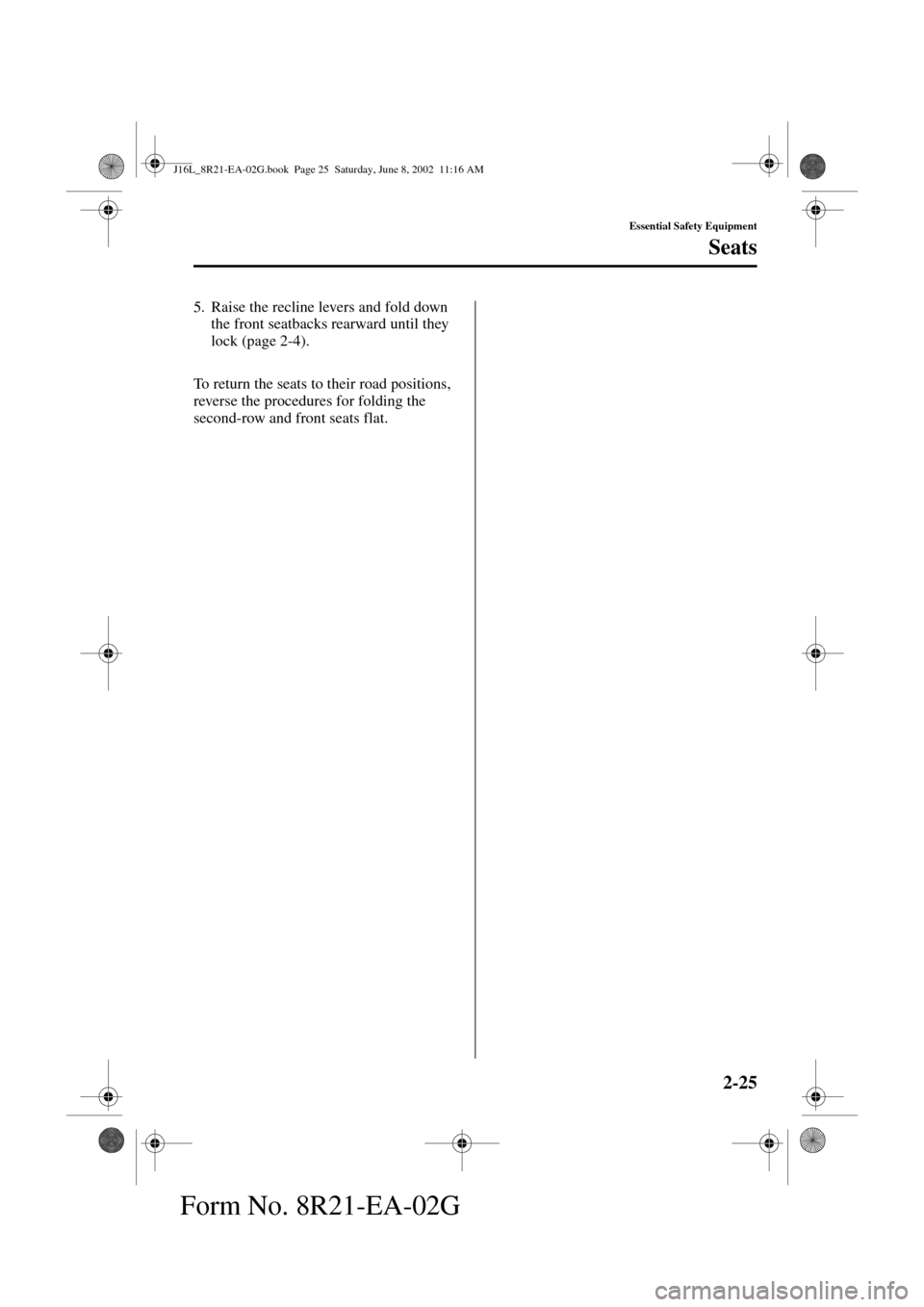 MAZDA MODEL MPV 2003   (in English) Owners Guide 2-25
Essential Safety Equipment
Seats
Form No. 8R21-EA-02G
5. Raise the recline levers and fold down 
the front seatbacks rearward until they 
lock (page 2-4).
To return the seats to their road positi