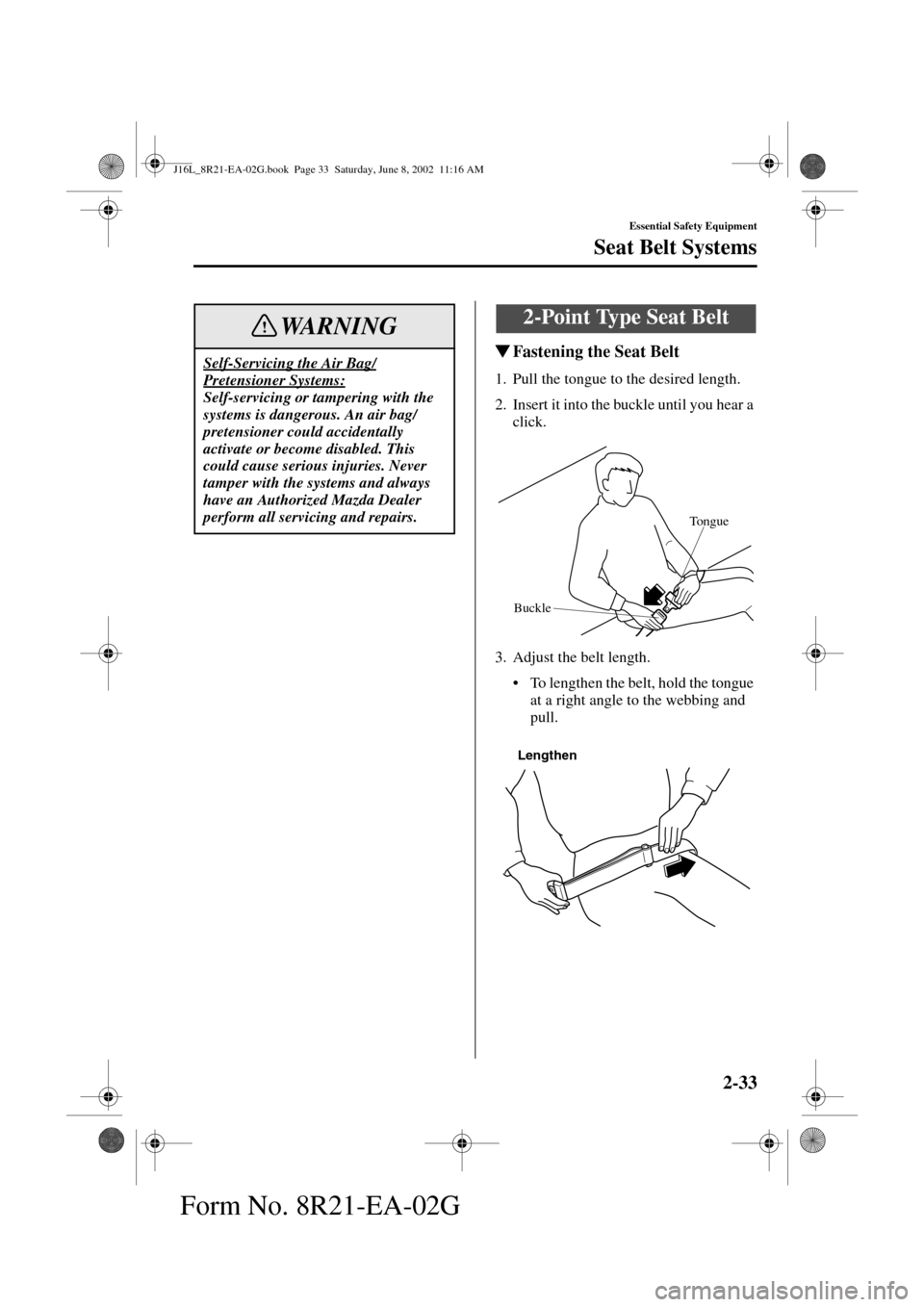 MAZDA MODEL MPV 2003  Owners Manual (in English) 2-33
Essential Safety Equipment
Seat Belt Systems
Form No. 8R21-EA-02G
Fastening the Seat Belt
1. Pull the tongue to the desired length.
2. Insert it into the buckle until you hear a 
click.
3. Adjus