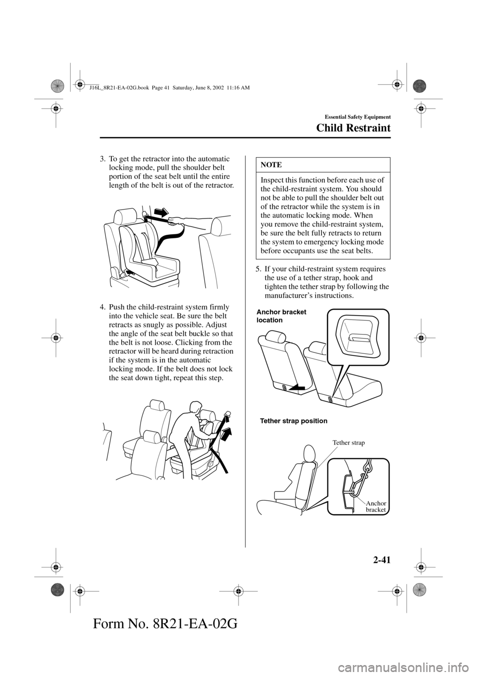 MAZDA MODEL MPV 2003  Owners Manual (in English) 2-41
Essential Safety Equipment
Child Restraint
Form No. 8R21-EA-02G
3. To get the retractor into the automatic 
locking mode, pull the shoulder belt 
portion of the seat belt until the entire 
length