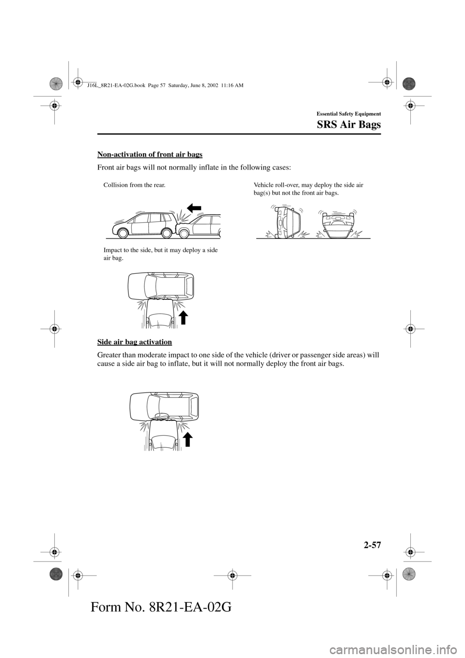 MAZDA MODEL MPV 2003   (in English) Repair Manual 2-57
Essential Safety Equipment
SRS Air Bags
Form No. 8R21-EA-02G
Non-activation of front air bags
Front air bags will not normally inflate in the following cases:
Side air bag activation
Greater than