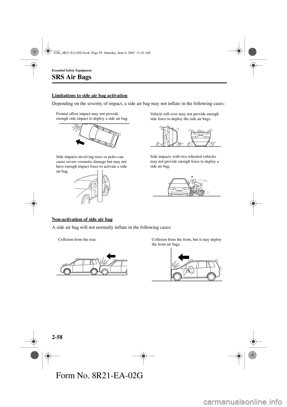 MAZDA MODEL MPV 2003   (in English) Repair Manual 2-58
Essential Safety Equipment
SRS Air Bags
Form No. 8R21-EA-02G
Limitations to side air bag activation
Depending on the severity of impact, a side air bag may not inflate in the following cases:
Non