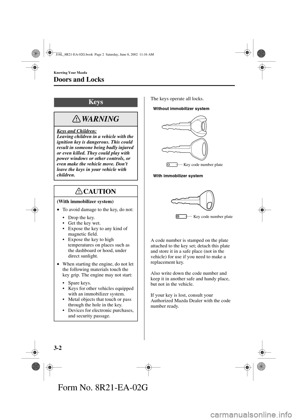 MAZDA MODEL MPV 2003  Owners Manual (in English) 3-2
Knowing Your Mazda
Form No. 8R21-EA-02G
Doors and Locks
The keys operate all locks.
A code number is stamped on the plate 
attached to the key set; detach this plate 
and store it in a safe place 
