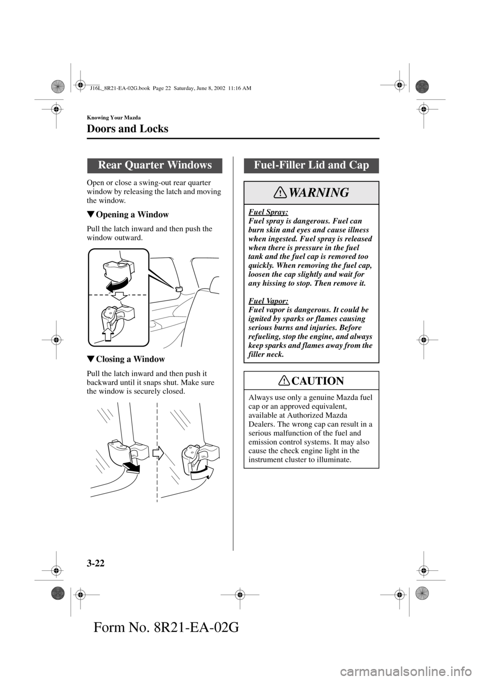 MAZDA MODEL MPV 2003  Owners Manual (in English) 3-22
Knowing Your Mazda
Doors and Locks
Form No. 8R21-EA-02G
Open or close a swing-out rear quarter 
window by releasing the latch and moving 
the window.
Opening a Window
Pull the latch inward and t