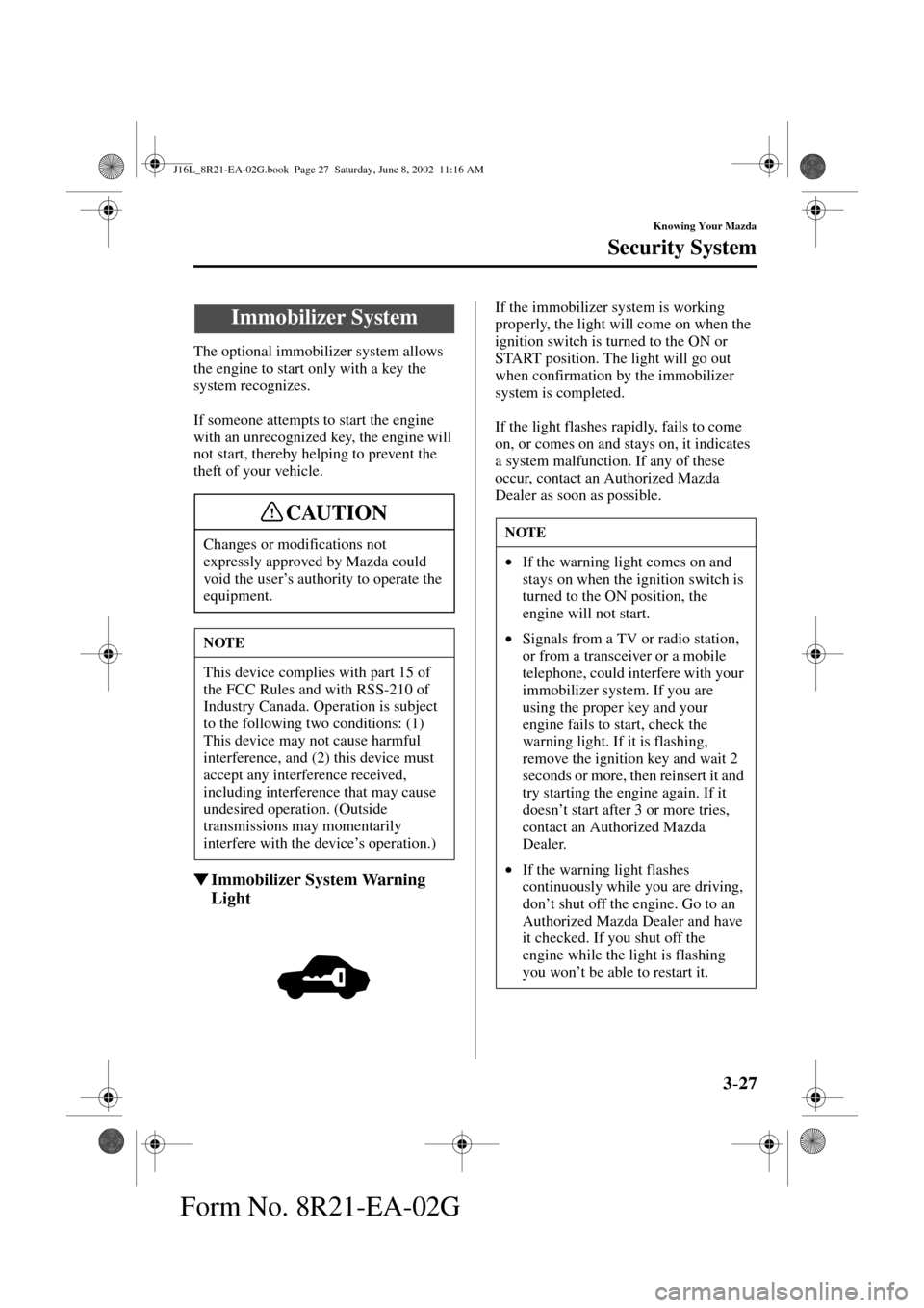 MAZDA MODEL MPV 2003  Owners Manual (in English) 3-27
Knowing Your Mazda
Form No. 8R21-EA-02G
Security System
The optional immobilizer system allows 
the engine to start only with a key the 
system recognizes.
If someone attempts to start the engine