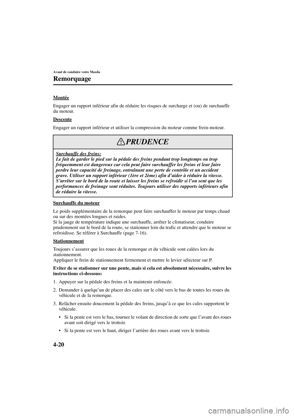 MAZDA MODEL MPV 2003  Manuel du propriétaire (in French) 4-20
Avant de conduire votre Mazda
Remorquage
Form No. 8R22-EC-02G-F
Montée
Engager un rapport inférieur afin de réduire les risques de surcharge et (ou) de surchauffe 
du moteur.
Descente
Engager 