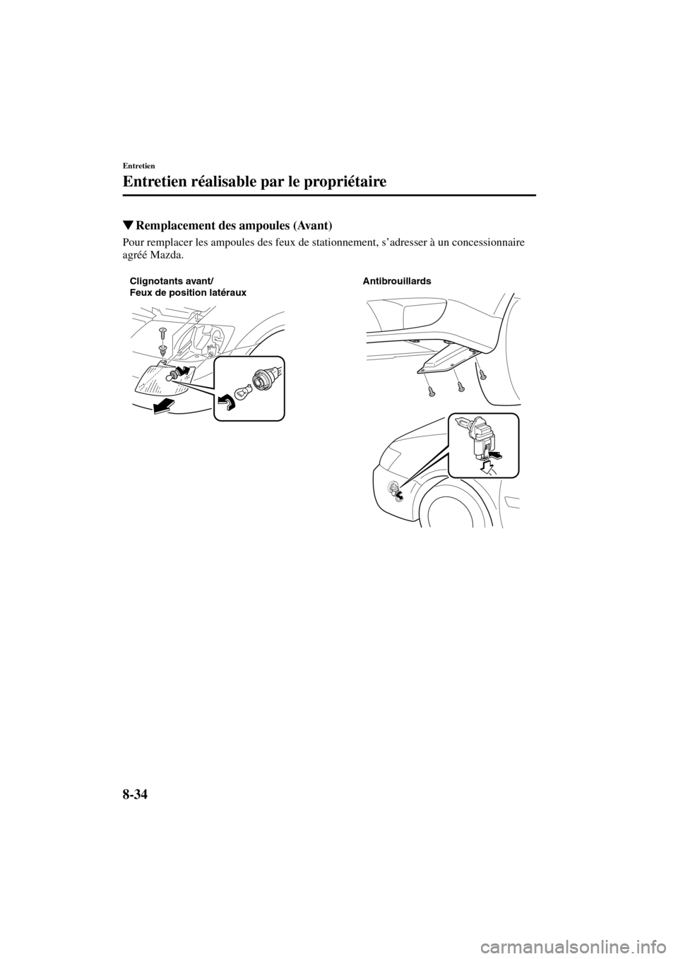 MAZDA MODEL MPV 2003  Manuel du propriétaire (in French) 8-34
Entretien
Entretien réalisable par le propriétaire
Form No. 8R22-EC-02G-F
Remplacement des ampoules (Avant)
Pour remplacer les ampoules des feux de stationnement, s’adresser à un concession