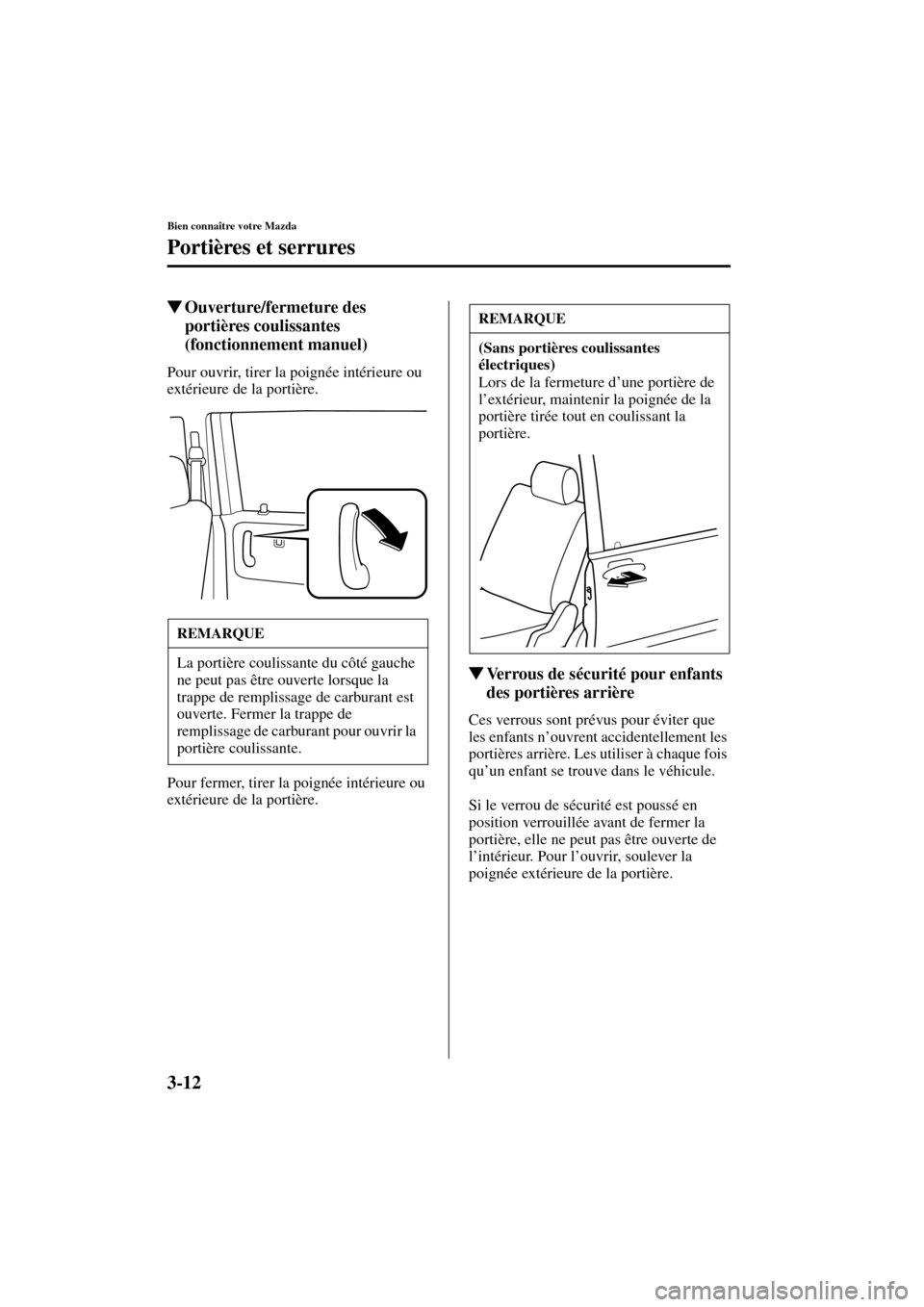 MAZDA MODEL MPV 2003  Manuel du propriétaire (in French) 3-12
Bien connaître votre Mazda
Portières et serrures
Form No. 8R22-EC-02G-F
Ouverture/fermeture des 
portières coulissantes 
(fonctionnement manuel)
Pour ouvrir, tirer la poignée intérieure ou 
