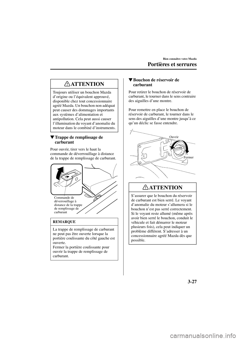 MAZDA MODEL MPV 2003  Manuel du propriétaire (in French) 3-27
Bien connaître votre Mazda
Portières et serrures
Form No. 8R22-EC-02G-F
Trappe de remplissage de 
carburant
Pour ouvrir, tirer vers le haut la 
commande de déverrouillage à distance 
de la t