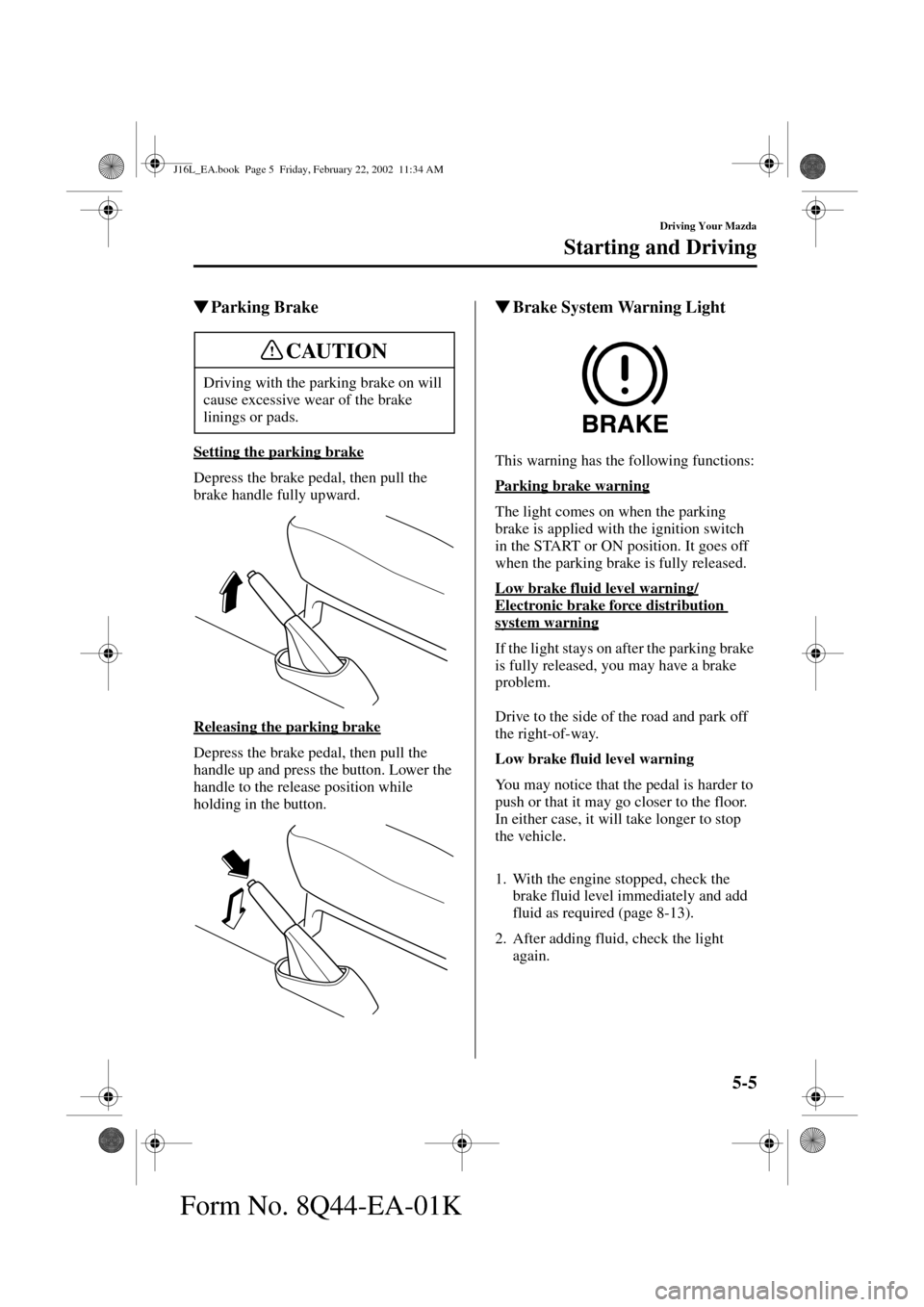 MAZDA MODEL MPV 2002  Owners Manual (in English) 5-5
Driving Your Mazda
Starting and Driving
Form No. 8Q44-EA-01K
Parking Brake
Setting the parking brake
Depress the brake pedal, then pull the 
brake handle fully upward.
Releasing the parking brake