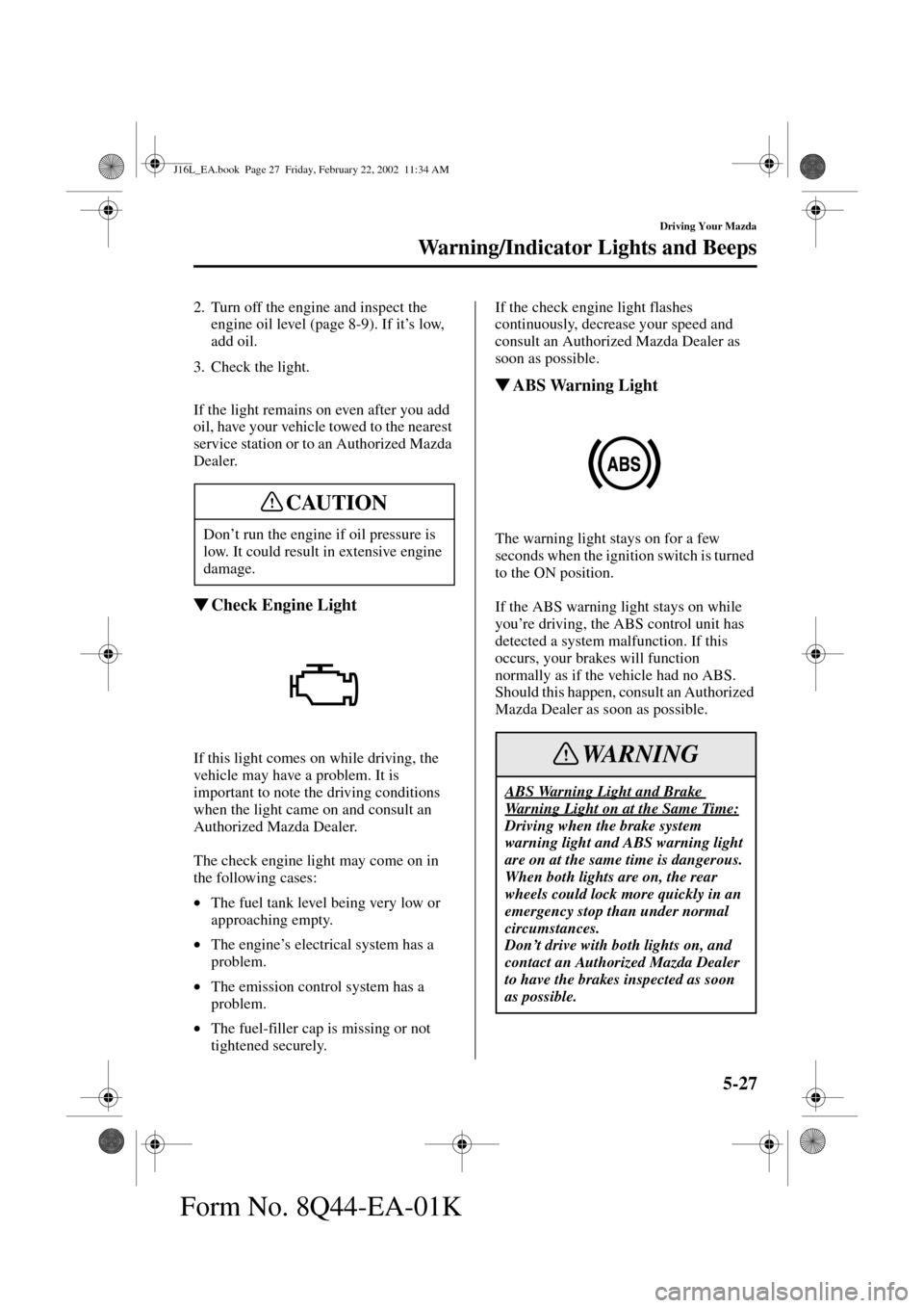 MAZDA MODEL MPV 2002  Owners Manual (in English) 5-27
Driving Your Mazda
Warning/Indicator Lights and Beeps
Form No. 8Q44-EA-01K
2. Turn off the engine and inspect the 
engine oil level (page 8-9). If it’s low, 
add oil.
3. Check the light.
If the