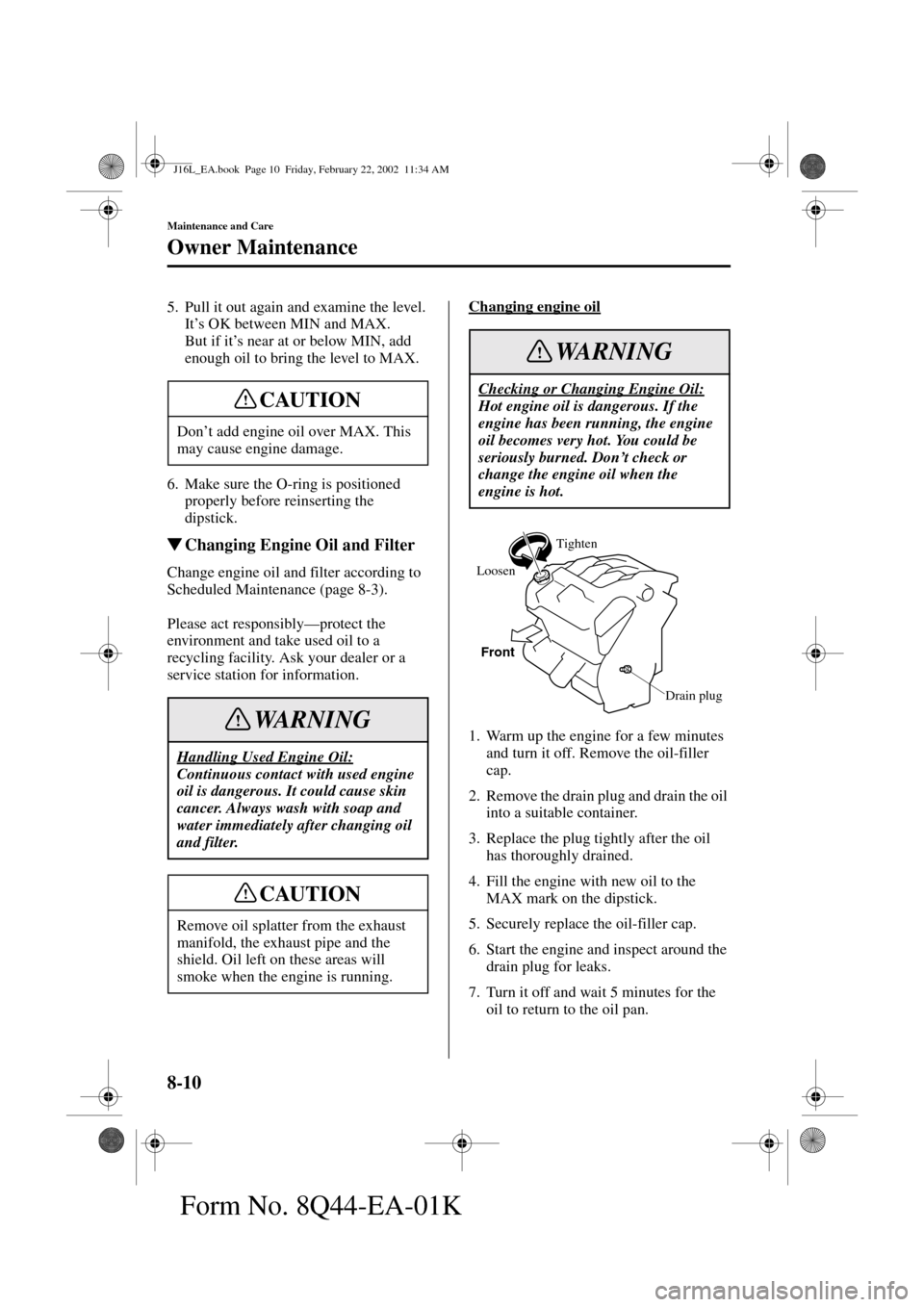 MAZDA MODEL MPV 2002  Owners Manual (in English) 8-10
Maintenance and Care
Owner Maintenance
Form No. 8Q44-EA-01K
5. Pull it out again and examine the level.
It’s OK between MIN and MAX.
But if it’s near at or below MIN, add 
enough oil to bring