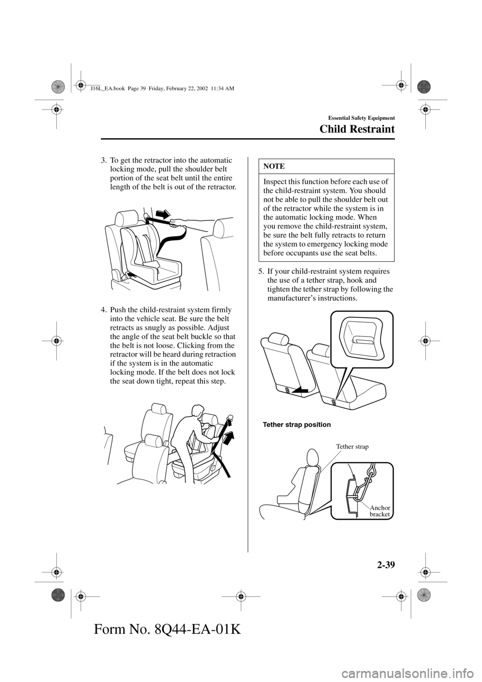 MAZDA MODEL MPV 2002  Owners Manual (in English) 2-39
Essential Safety Equipment
Child Restraint
Form No. 8Q44-EA-01K
3. To get the retractor into the automatic 
locking mode, pull the shoulder belt 
portion of the seat belt until the entire 
length
