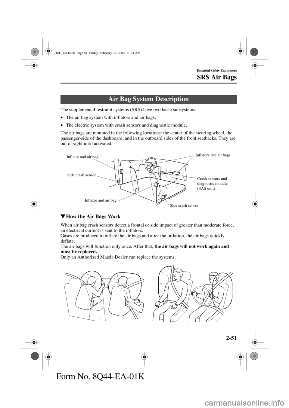 MAZDA MODEL MPV 2002  Owners Manual (in English) 2-51
Essential Safety Equipment
SRS Air Bags
Form No. 8Q44-EA-01K
The supplemental restraint systems (SRS) have two basic subsystems:
•The air bag system with inflators and air bags.
•The electric