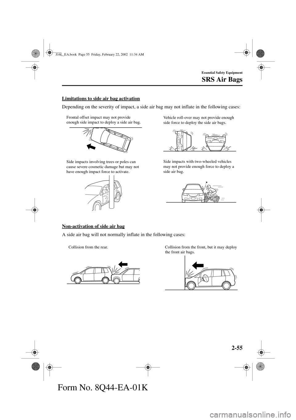 MAZDA MODEL MPV 2002  Owners Manual (in English) 2-55
Essential Safety Equipment
SRS Air Bags
Form No. 8Q44-EA-01K
Limitations to side air bag activation
Depending on the severity of impact, a side air bag may not inflate in the following cases:
Non