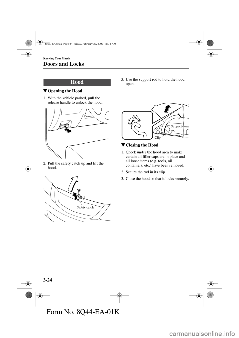 MAZDA MODEL MPV 2002  Owners Manual (in English) 3-24
Knowing Your Mazda
Doors and Locks
Form No. 8Q44-EA-01K
Opening the Hood
1. With the vehicle parked, pull the 
release handle to unlock the hood.
2. Pull the safety catch up and lift the 
hood.3