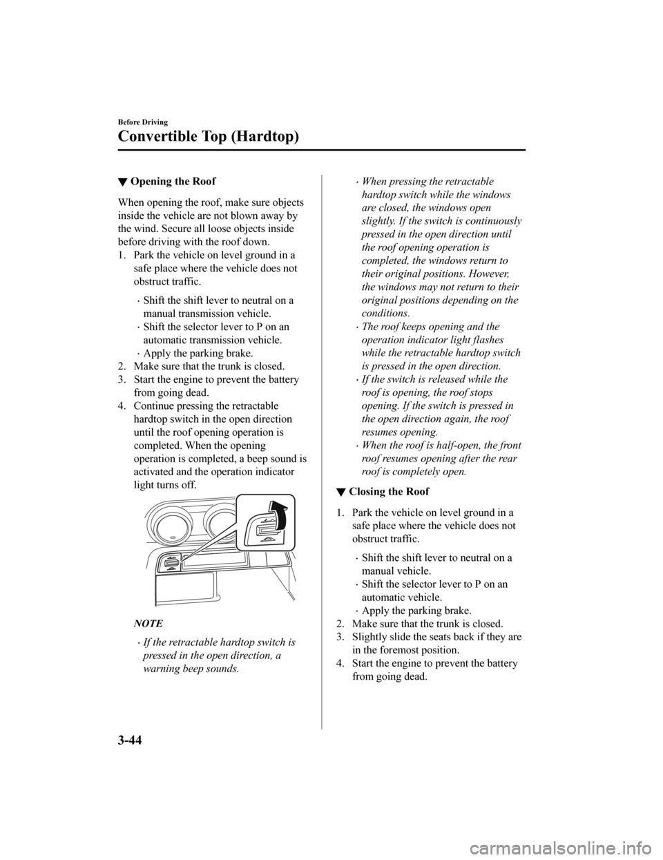 MAZDA MODEL MX-5 2020  Owners Manual (in English) ▼Opening the Roof
When opening the roof, make sure objects
inside the vehicle are not blown away by
the wind. Secure all loose objects inside
before driving with the roof down.
1. Park the vehicle o