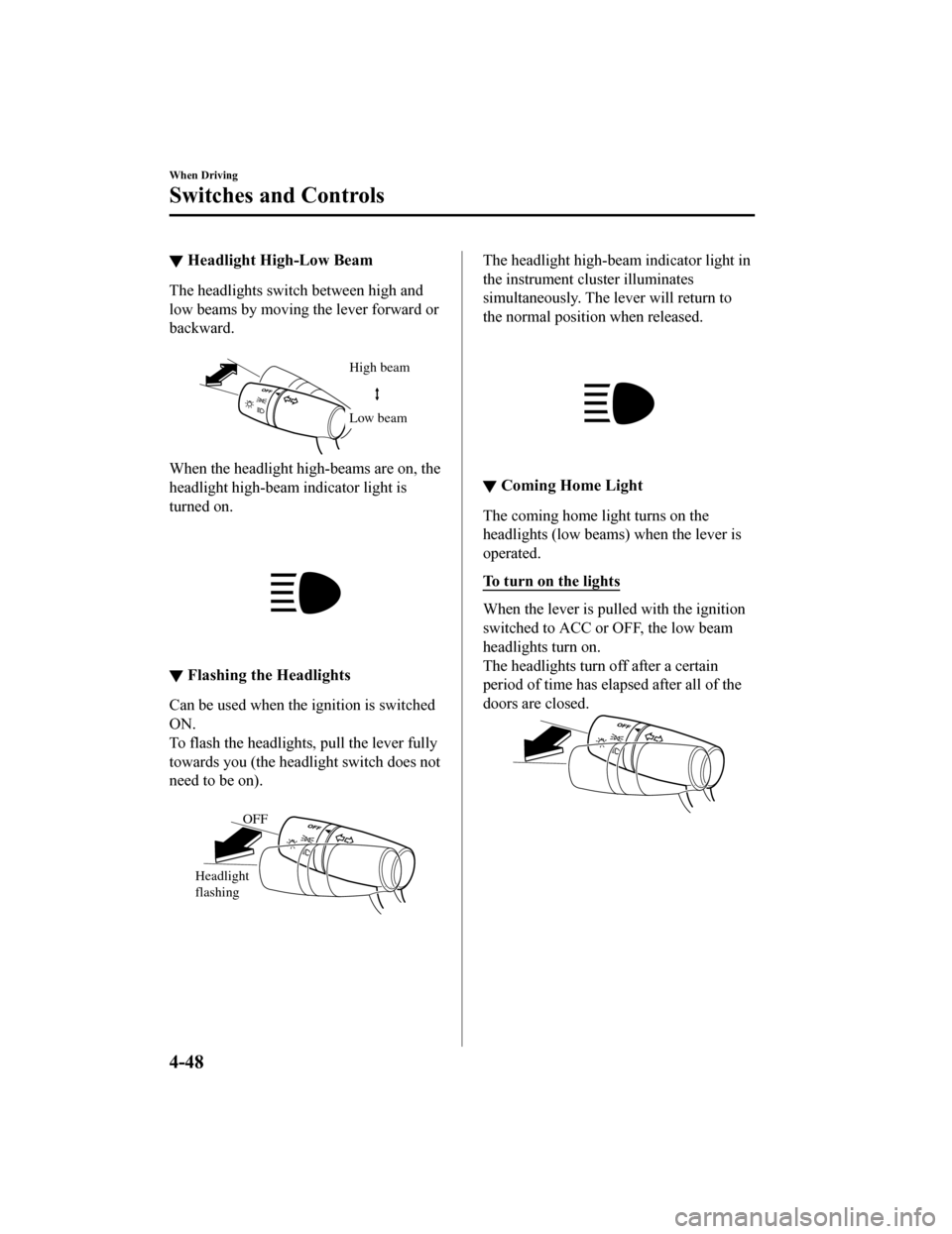 MAZDA MODEL MX-5 2020  Owners Manual (in English) ▼Headlight High-Low Beam
The headlights switch between high and
low beams by moving the lever forward or
backward.
 
High beam
Low beam
When the headlight high-beams are on, the
headlight high-beam 