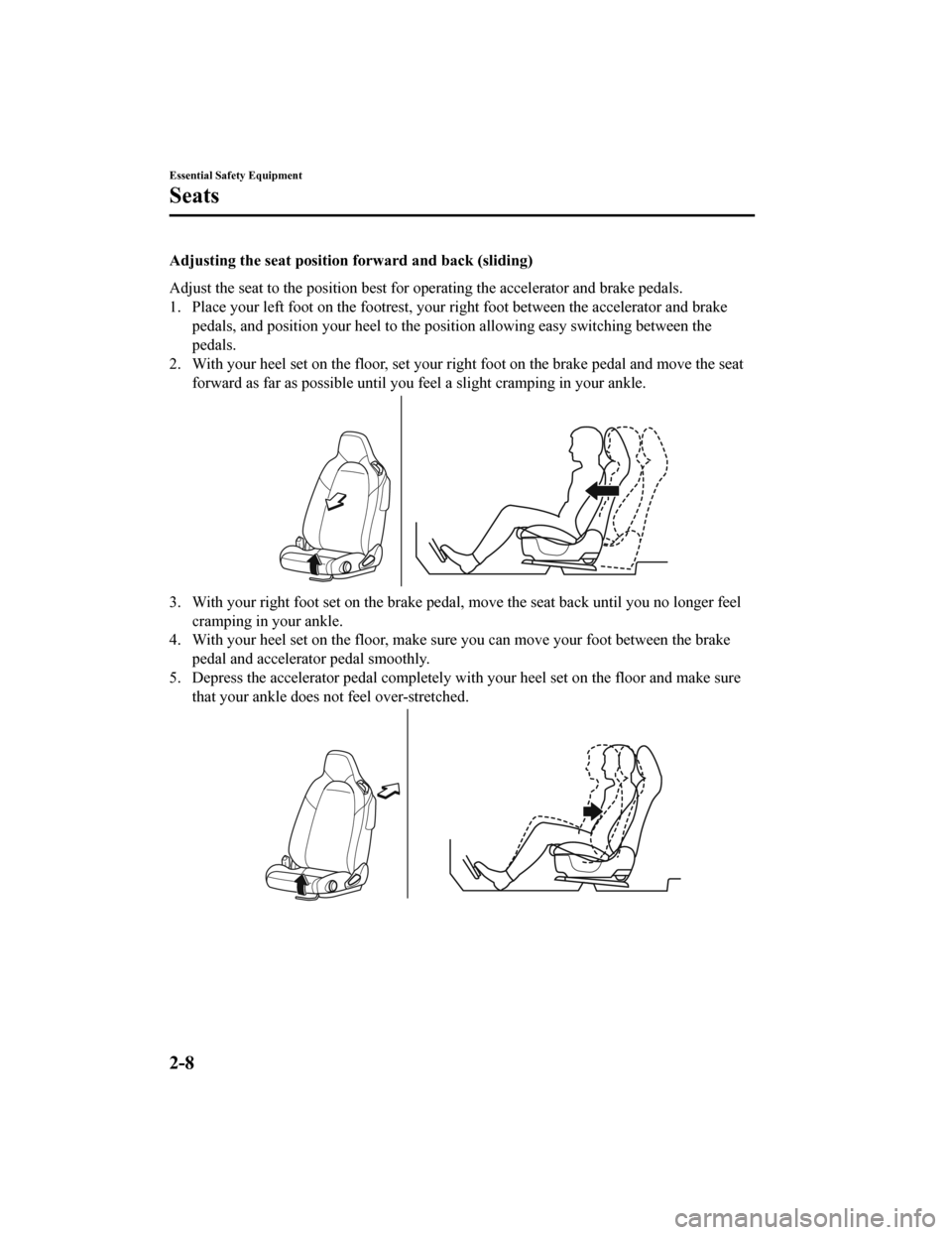 MAZDA MODEL MX-5 2020  Owners Manual (in English) Adjusting the seat position forward and back (sliding)
Adjust the seat to the position best for operating the accelerator and brake pedals.
1. Place your left foot on the fo otrest, your right foot be