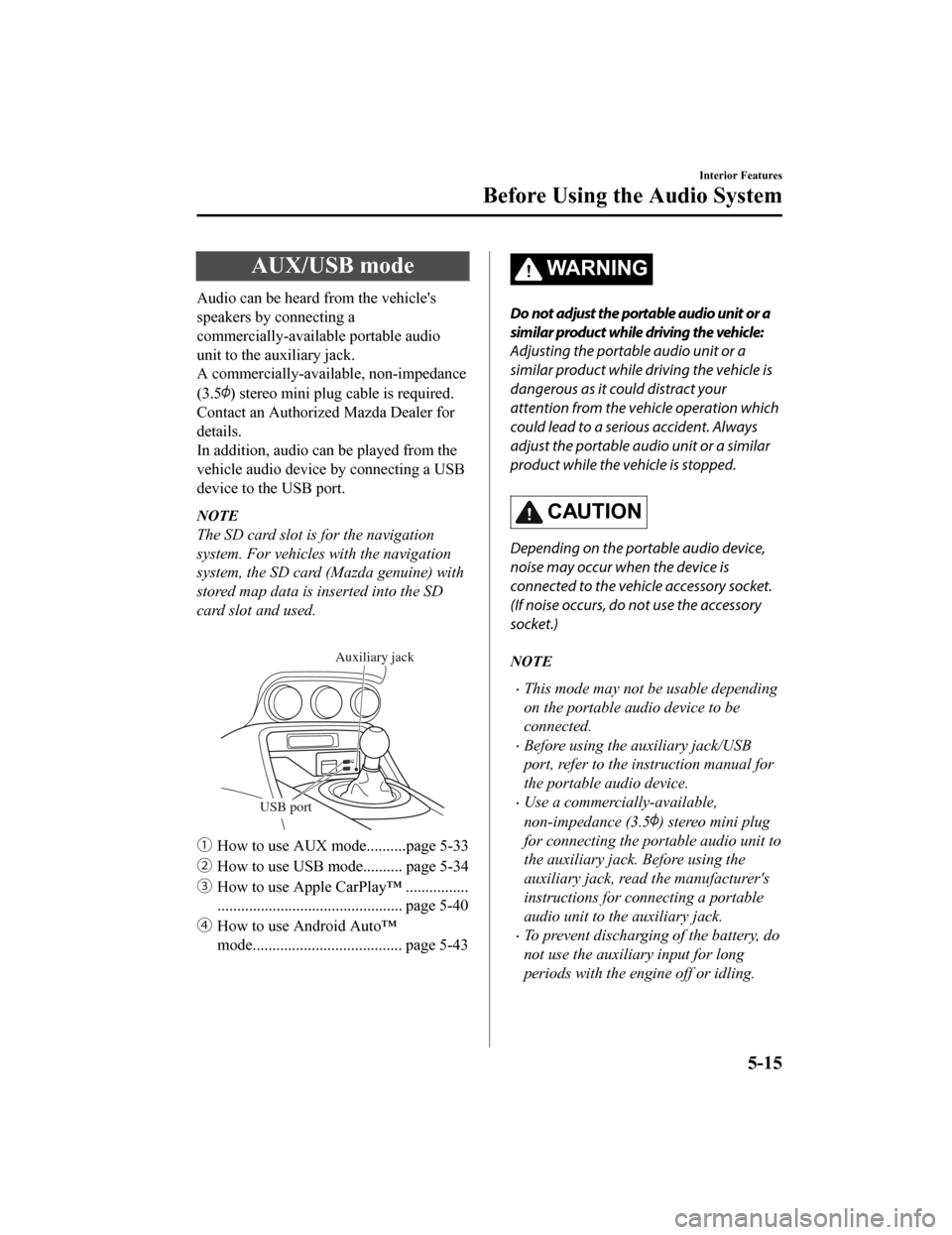 MAZDA MODEL MX-5 2020 Owners Manual (in English) AUX/USB mode
Audio can be heard from the vehicles
speakers by connecting a
commercially-available portable audio
unit to the auxiliary jack.
A commercially-available, non-impedance
(3.5
) stereo mini MAZDA MODEL MX-5 2020 Owners Manual (in English) AUX/USB mode
Audio can be heard from the vehicles
speakers by connecting a
commercially-available portable audio
unit to the auxiliary jack.
A commercially-available, non-impedance
(3.5
) stereo mini