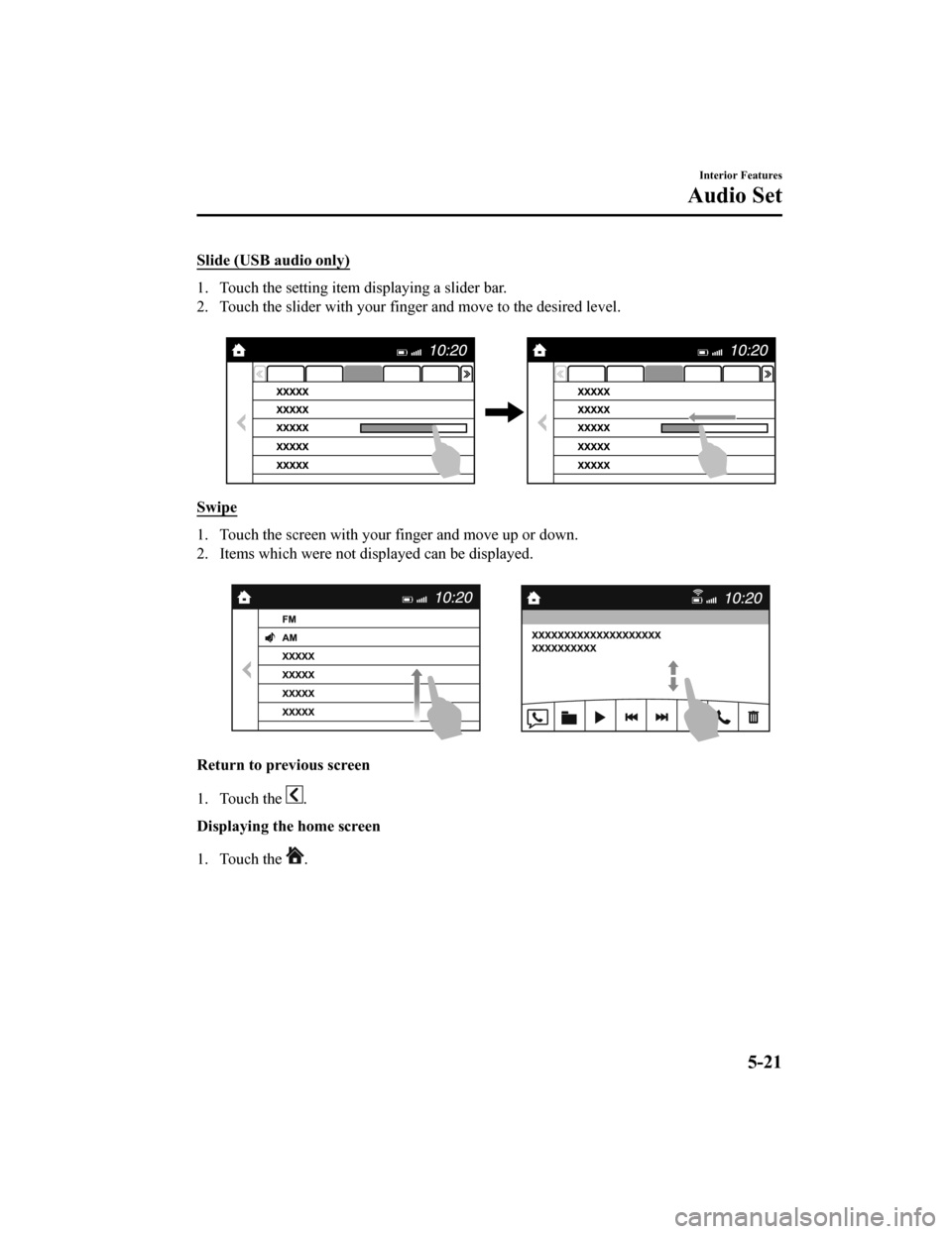 MAZDA MODEL MX-5 2020 (in English) Repair Manual Slide (USB audio only)
1. Touch the setting item displaying a slider bar.
2. Touch the slider with your finger and move to the desired level.
Swipe
1. Touch the screen with your finger and move up o MAZDA MODEL MX-5 2020 (in English) Repair Manual Slide (USB audio only)
1. Touch the setting item displaying a slider bar.
2. Touch the slider with your finger and move to the desired level.
Swipe
1. Touch the screen with your finger and move up o