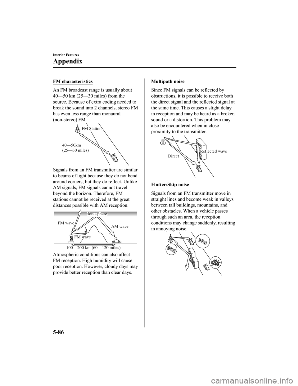 MAZDA MODEL MX-5 2020 Owners Manual (in English) FM characteristics
An FM broadcast range is usually about
40―50 km (25―30 miles) from the
source. Because of extra coding needed to
break the sound into 2 channels, stereo FM
has even less range t MAZDA MODEL MX-5 2020 Owners Manual (in English) FM characteristics
An FM broadcast range is usually about
40―50 km (25―30 miles) from the
source. Because of extra coding needed to
break the sound into 2 channels, stereo FM
has even less range t